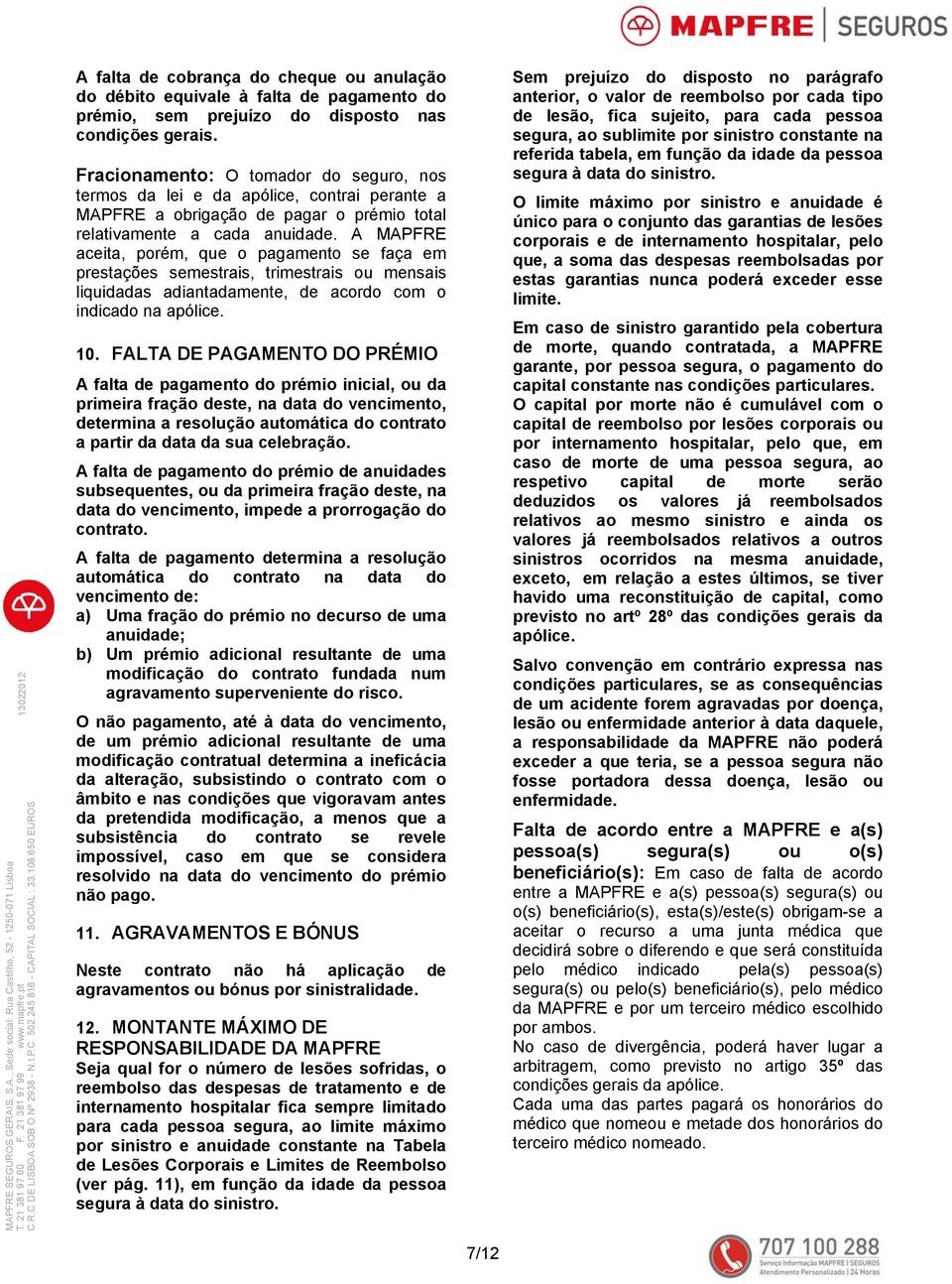 A MAPFRE aceita, porém, que o pagamento se faça em prestações semestrais, trimestrais ou mensais liquidadas adiantadamente, de acordo com o indicado na apólice. 10.