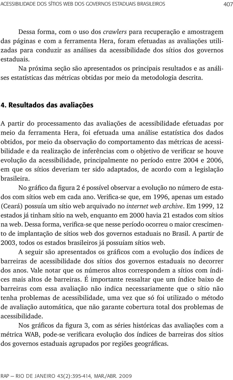 Na próxima seção são apresentados os principais resultados e as análises estatísticas das métricas obtidas por meio da metodologia descrita. 4.