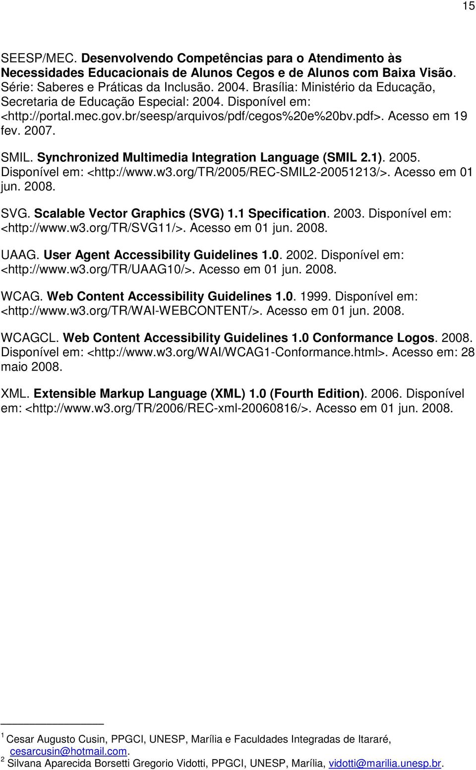 Synchronized Multimedia Integration Language (SMIL 2.1). 2005. Disponível em: <http://www.w3.org/tr/2005/rec-smil2-20051213/>. Acesso em 01 jun. 2008. SVG. Scalable Vector Graphics (SVG) 1.