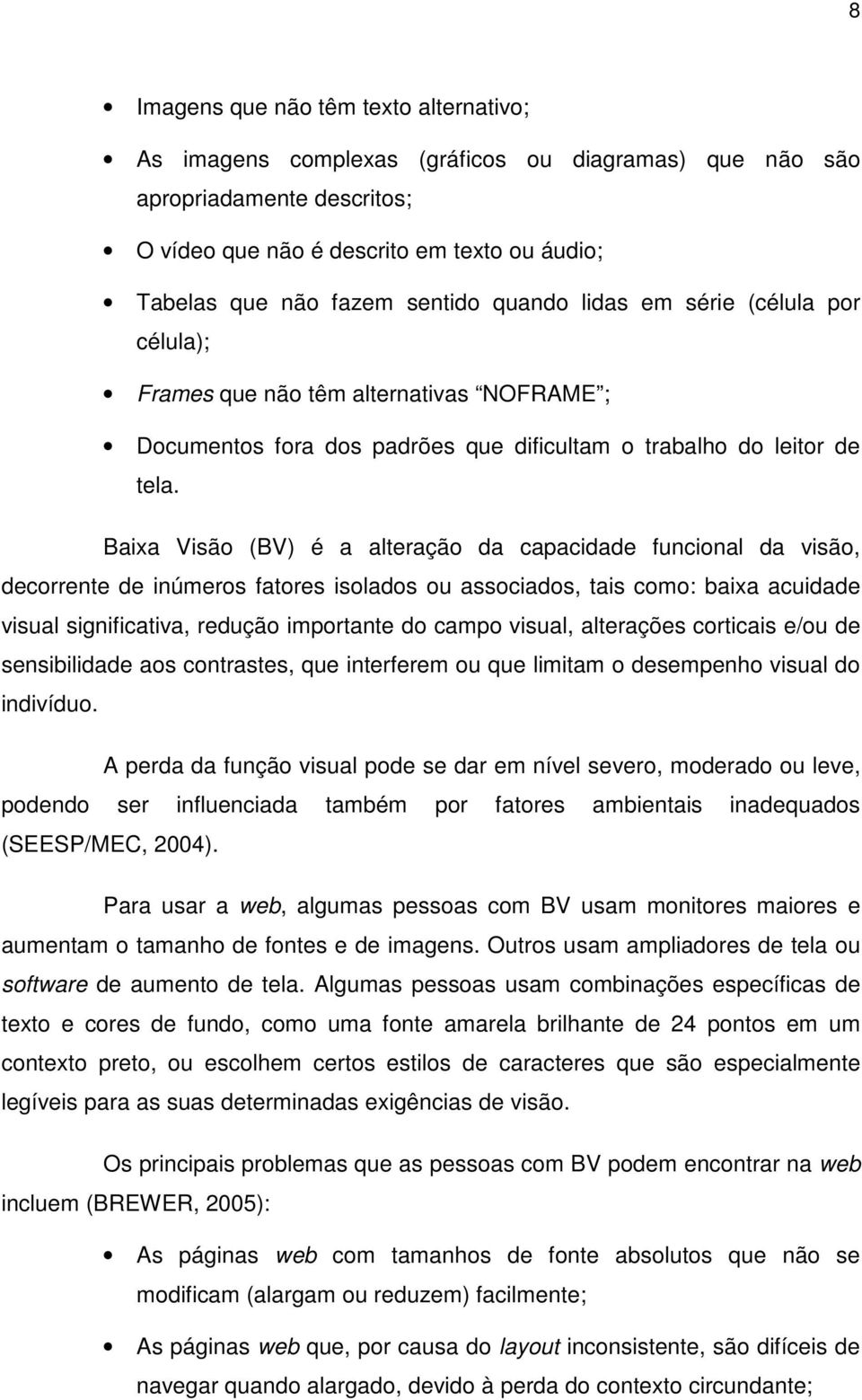 Baixa Visão (BV) é a alteração da capacidade funcional da visão, decorrente de inúmeros fatores isolados ou associados, tais como: baixa acuidade visual significativa, redução importante do campo