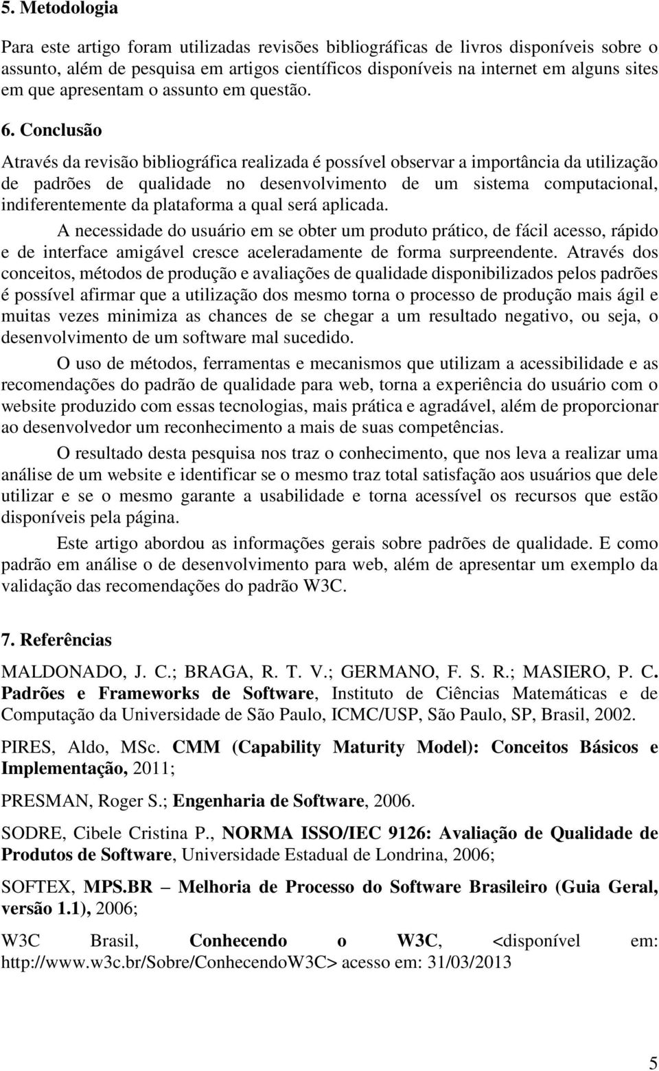 Conclusão Através da revisão bibliográfica realizada é possível observar a importância da utilização de padrões de qualidade no desenvolvimento de um sistema computacional, indiferentemente da