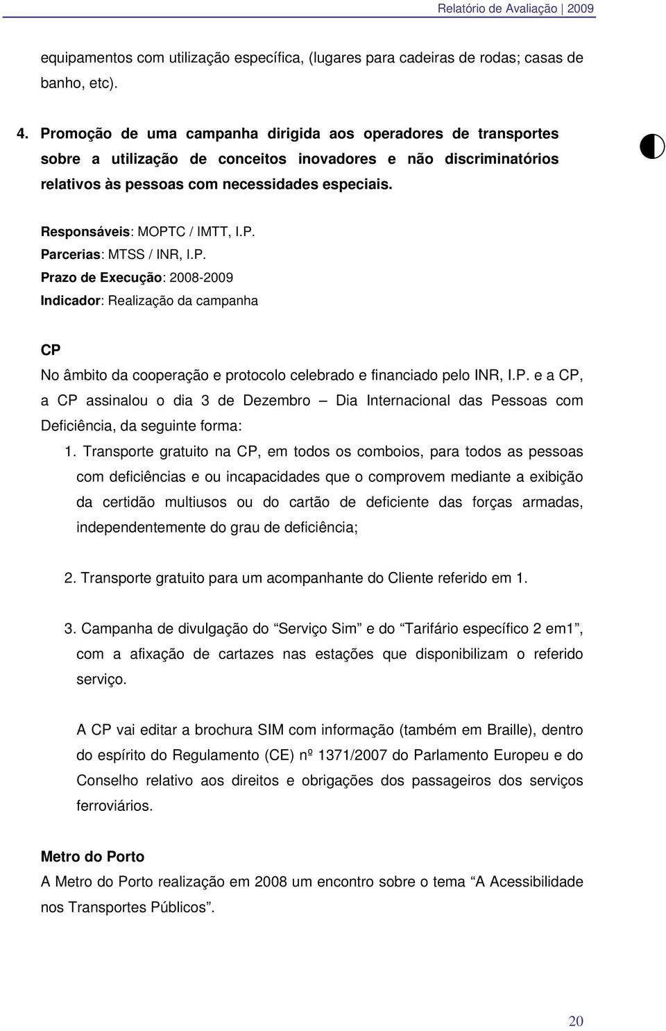 Responsáveis: MOPTC / IMTT, I.P. Parcerias: MTSS / INR, I.P. Prazo de Execução: 2008-2009 Indicador: Realização da campanha CP No âmbito da cooperação e protocolo celebrado e financiado pelo INR, I.P. e a CP, a CP assinalou o dia 3 de Dezembro Dia Internacional das Pessoas com Deficiência, da seguinte forma: 1.