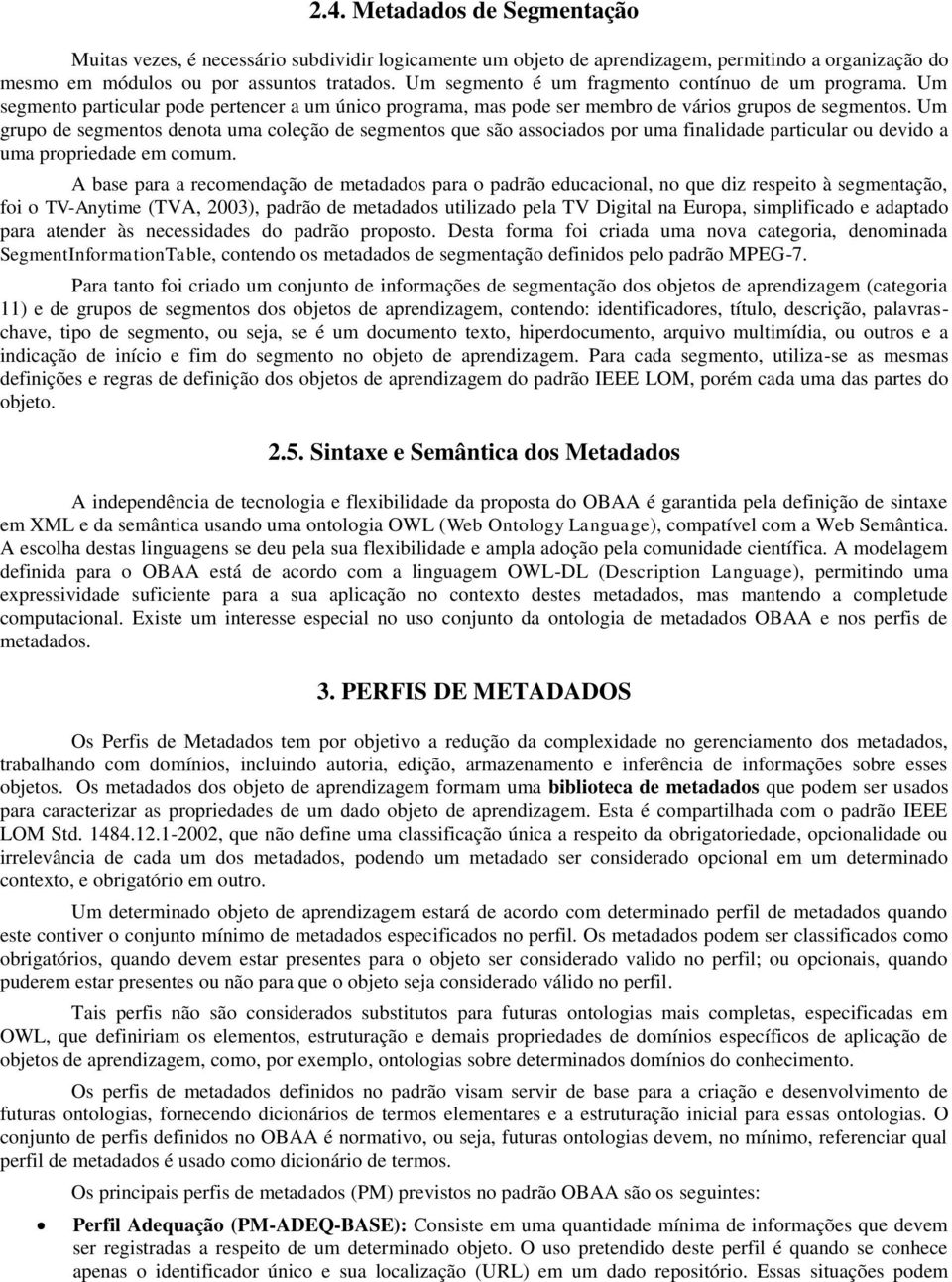 Um grupo de segmentos denota uma coleção de segmentos que são associados por uma finalidade particular ou devido a uma propriedade em comum.