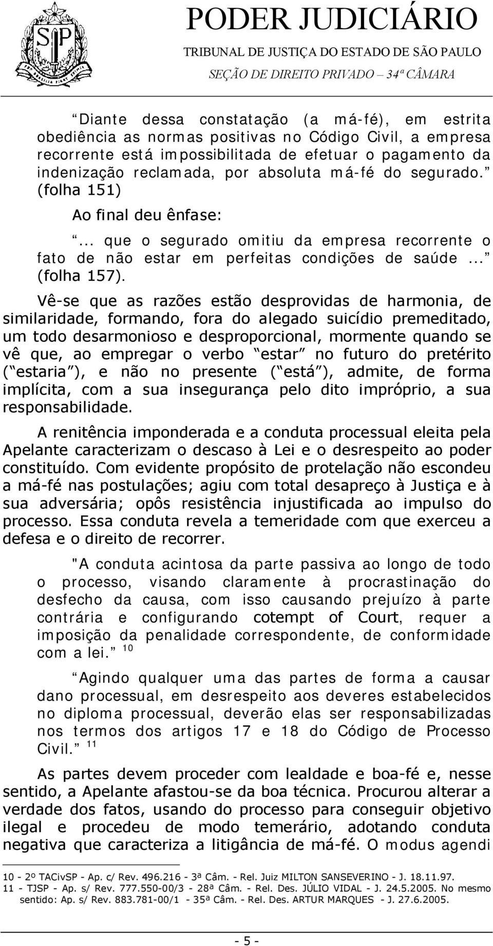 Vê-se que as razões estão desprovidas de harmonia, de similaridade, formando, fora do alegado suicídio premeditado, um todo desarmonioso e desproporcional, mormente quando se vê que, ao empregar o