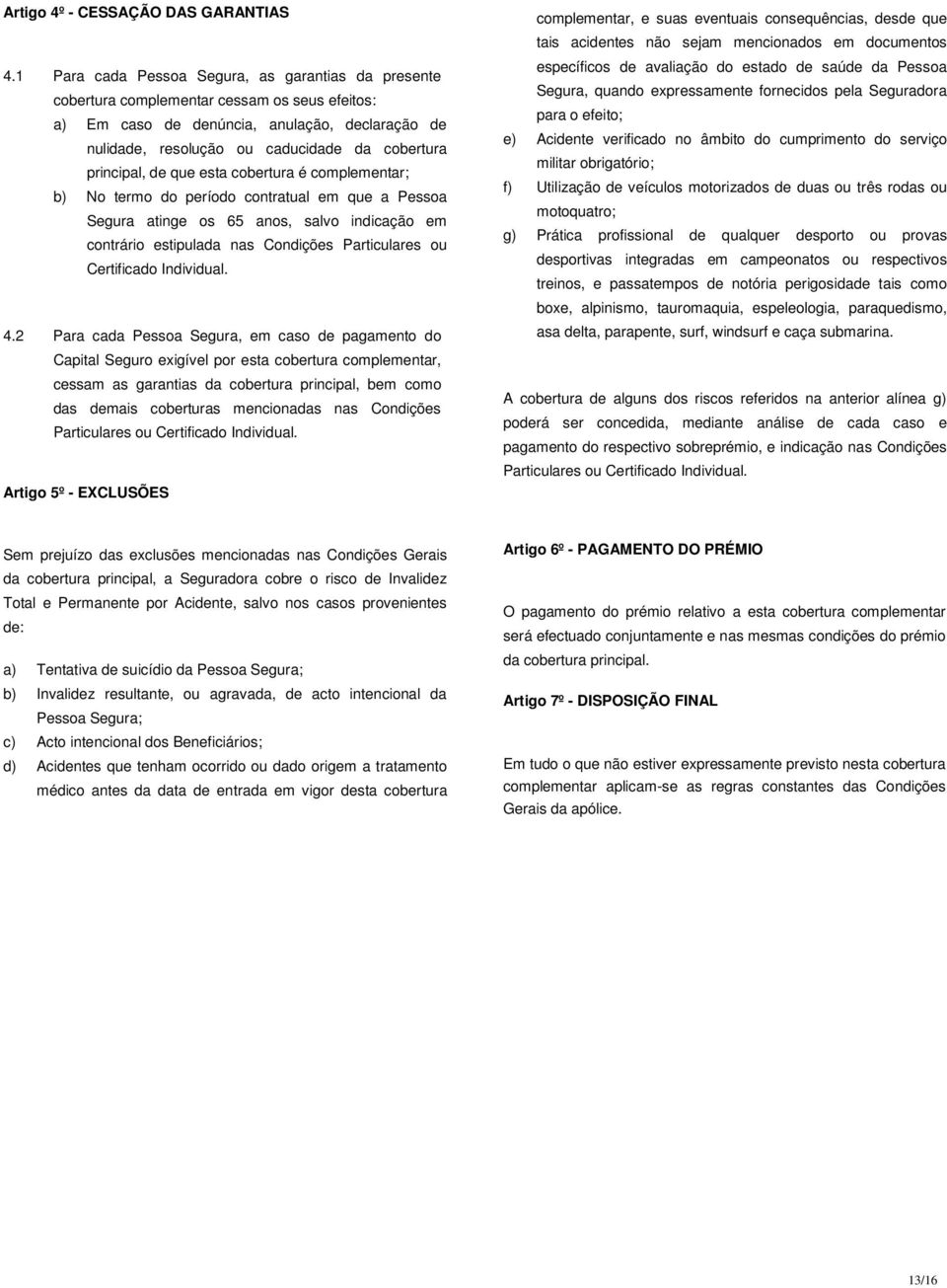 principal, de que esta cobertura é complementar; b) No termo do período contratual em que a Pessoa Segura atinge os 65 anos, salvo indicação em contrário estipulada nas Condições Particulares ou