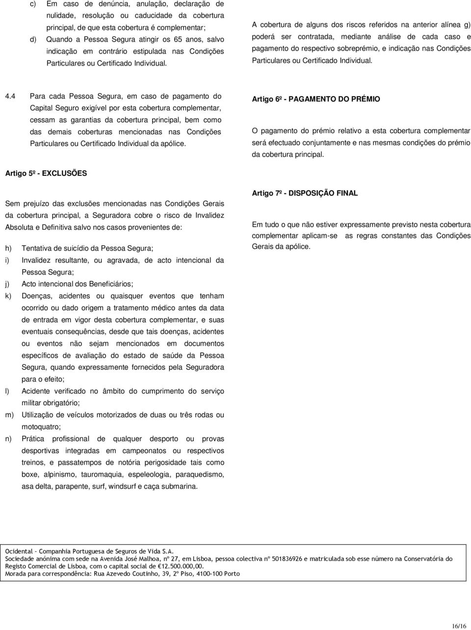 A cobertura de alguns dos riscos referidos na anterior alínea g) poderá ser contratada, mediante análise de cada caso e pagamento do respectivo sobreprémio, e indicação nas Condições Particulares ou