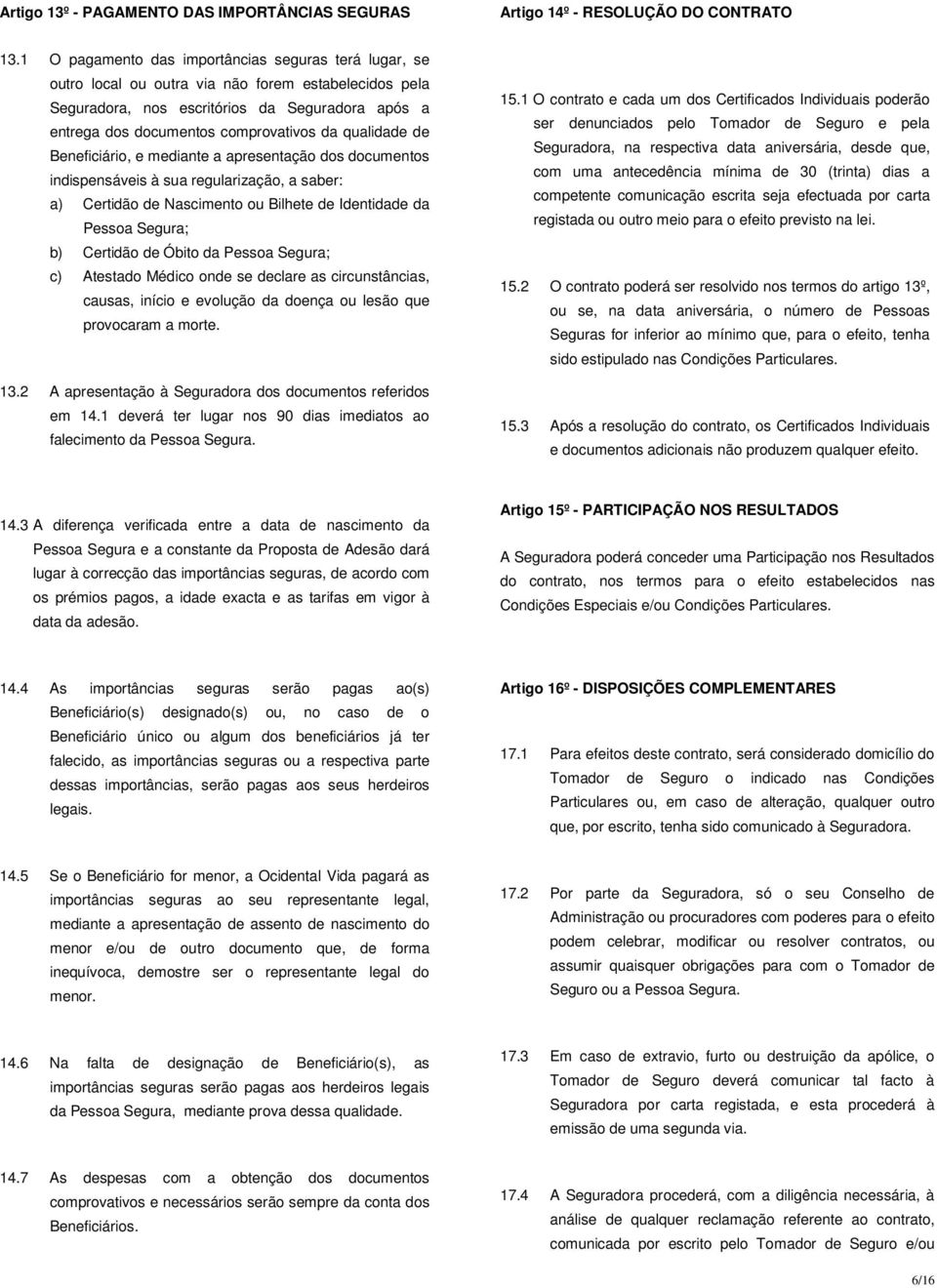 qualidade de Beneficiário, e mediante a apresentação dos documentos indispensáveis à sua regularização, a saber: a) Certidão de Nascimento ou Bilhete de Identidade da Pessoa Segura; b) Certidão de