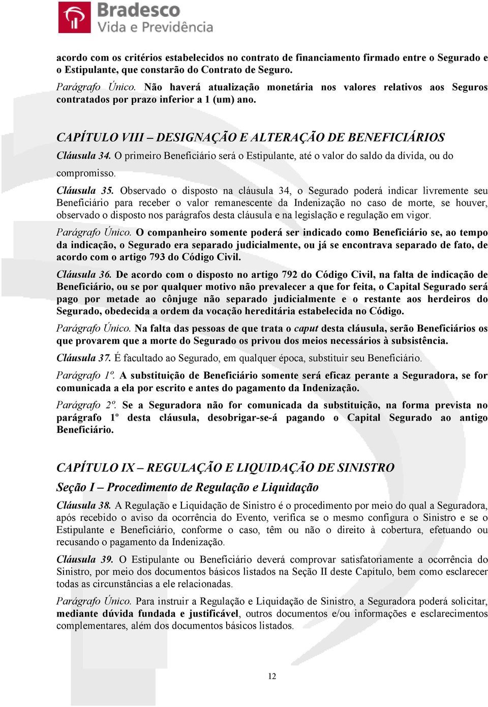 O primeiro Beneficiário será o Estipulante, até o valor do saldo da dívida, ou do compromisso. Cláusula 35.