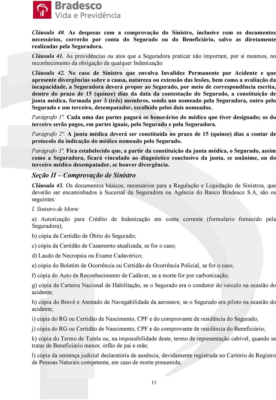 No caso de Sinistro que envolva Invalidez Permanente por Acidente e que apresente divergências sobre a causa, natureza ou extensão das lesões, bem como a avaliação da incapacidade, a Seguradora