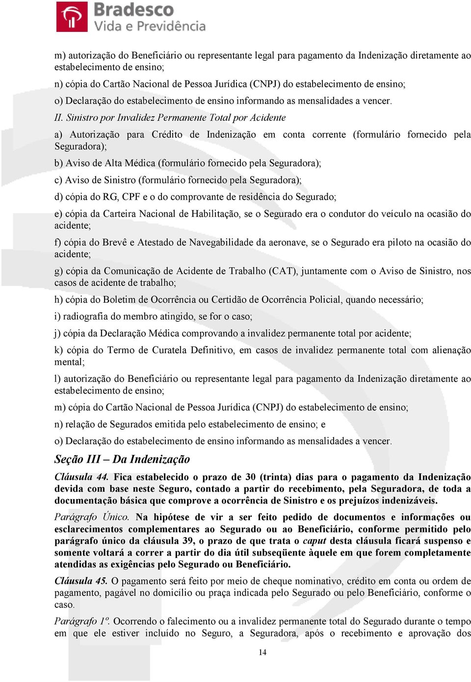 Sinistro por Invalidez Permanente Total por Acidente a) Autorização para Crédito de Indenização em conta corrente (formulário fornecido pela Seguradora); b) Aviso de Alta Médica (formulário fornecido