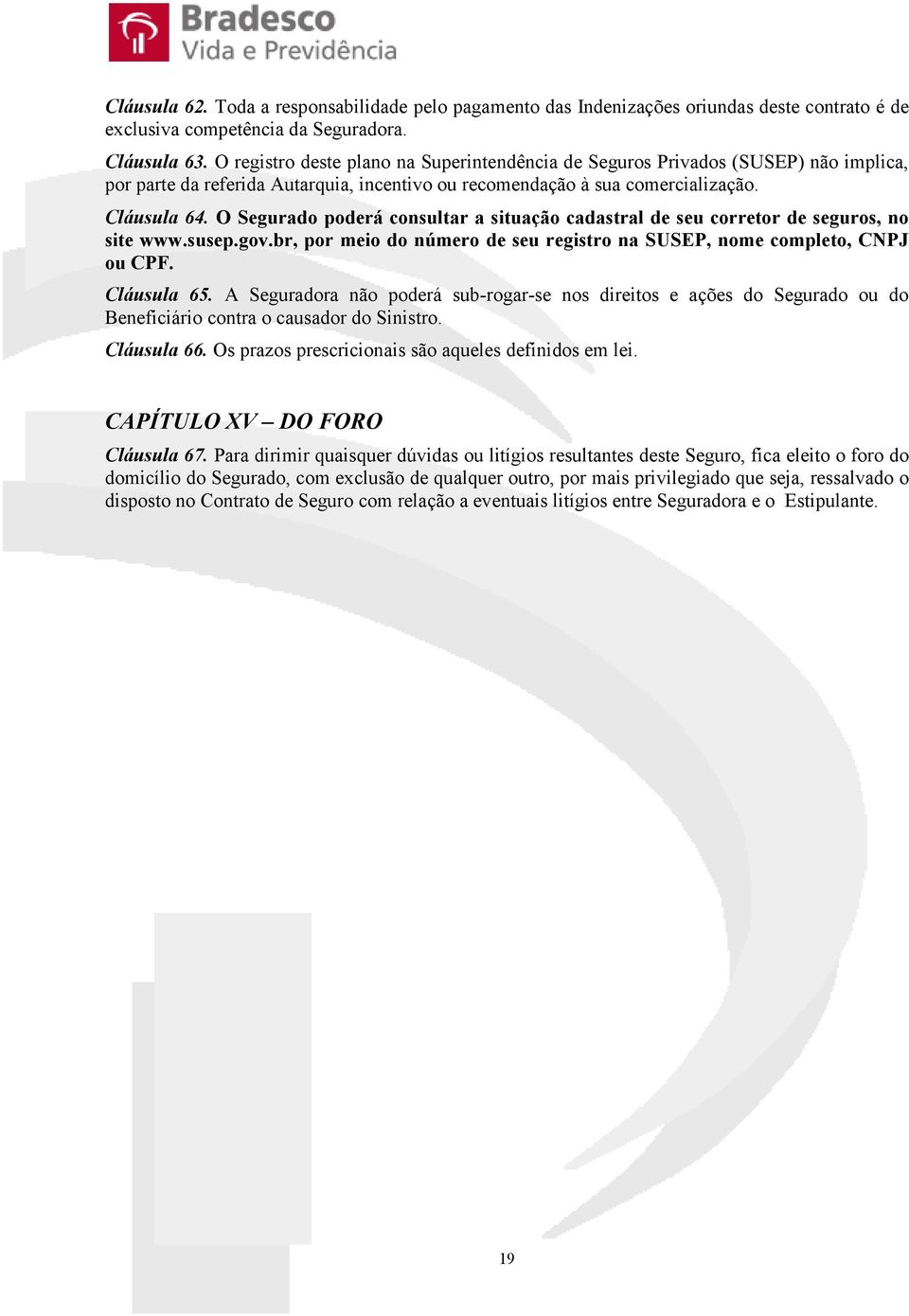 O Segurado poderá consultar a situação cadastral de seu corretor de seguros, no site www.susep.gov.br, por meio do número de seu registro na SUSEP, nome completo, CNPJ ou CPF. Cláusula 65.