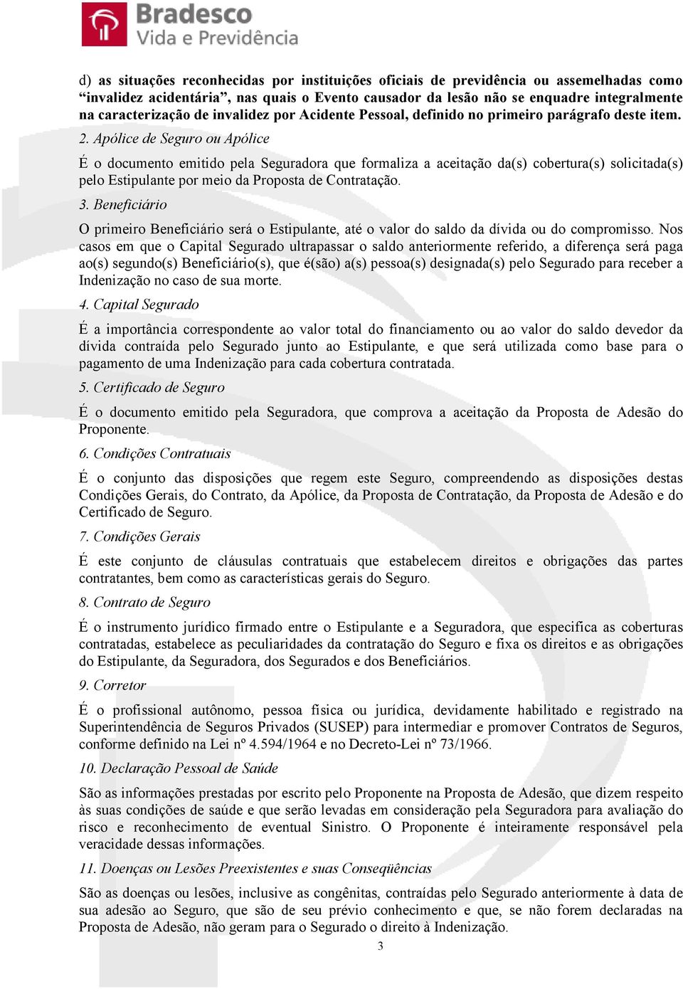 Apólice de Seguro ou Apólice É o documento emitido pela Seguradora que formaliza a aceitação da(s) cobertura(s) solicitada(s) pelo Estipulante por meio da Proposta de Contratação. 3.