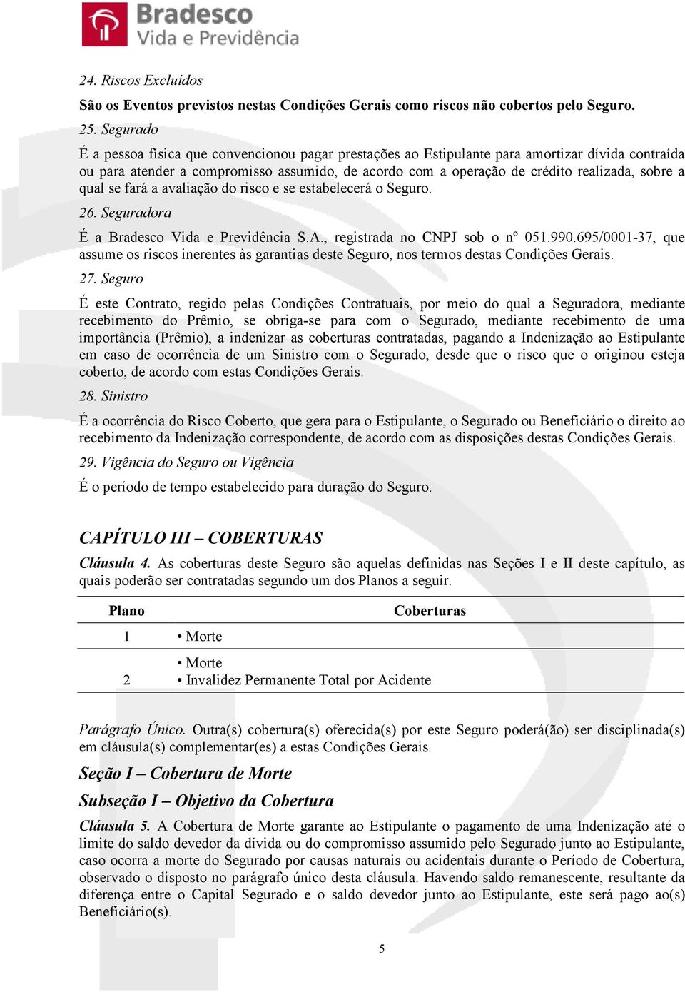 sobre a qual se fará a avaliação do risco e se estabelecerá o Seguro. 26. Seguradora É a Bradesco Vida e Previdência S.A., registrada no CNPJ sob o nº 051.990.