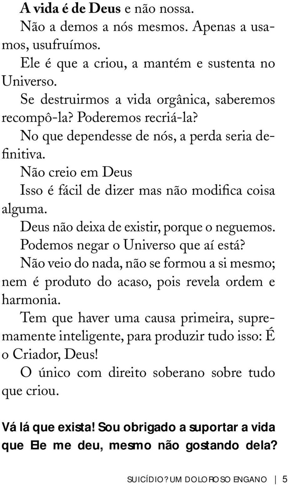 Podemos negar o Universo que aí está? Não veio do nada, não se formou a si mesmo; nem é produto do acaso, pois revela ordem e harmonia.