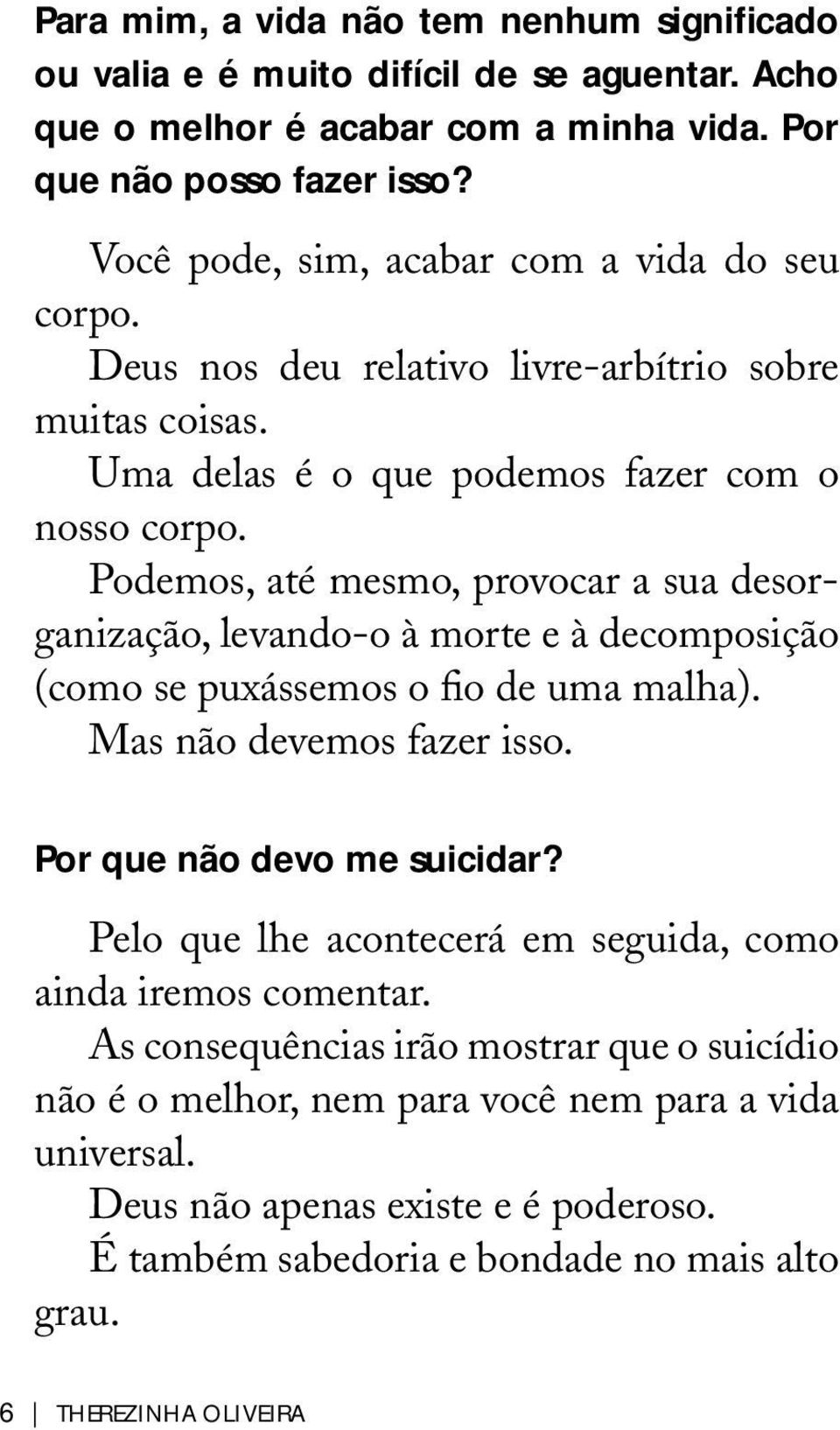 Podemos, até mesmo, provocar a sua desorganização, levando-o à morte e à decomposição (como se puxássemos o fio de uma malha). Mas não devemos fazer isso. Por que não devo me suicidar?