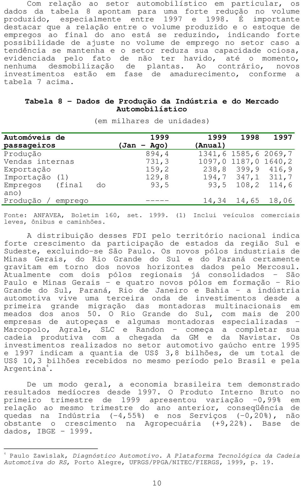 tendência se mantenha e o setor reduza sua capacidade ociosa, evidenciada pelo fato de não ter havido, até o momento, nenhuma desmobilização de plantas.