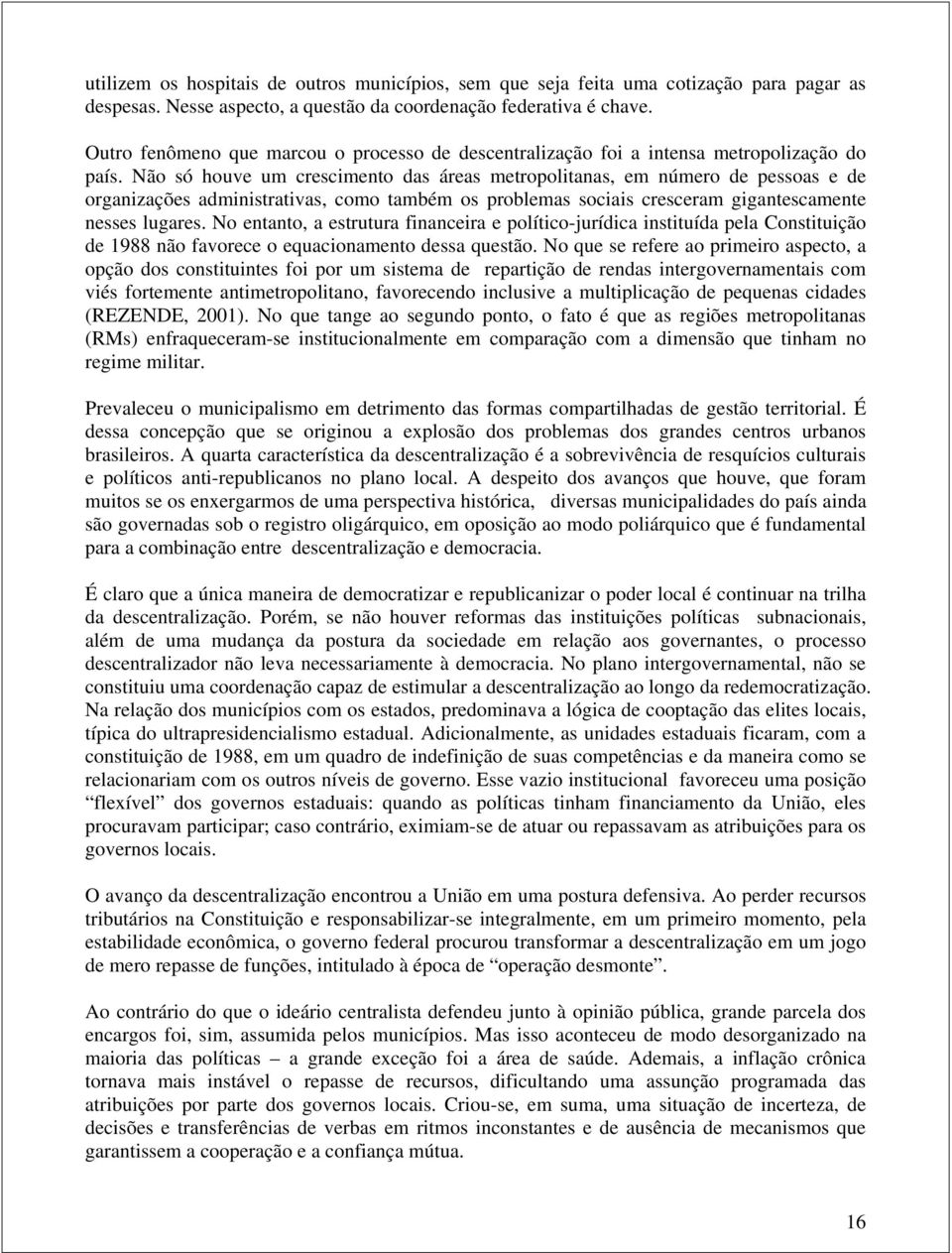 Não só houve um crescimento das áreas metropolitanas, em número de pessoas e de organizações administrativas, como também os problemas sociais cresceram gigantescamente nesses lugares.