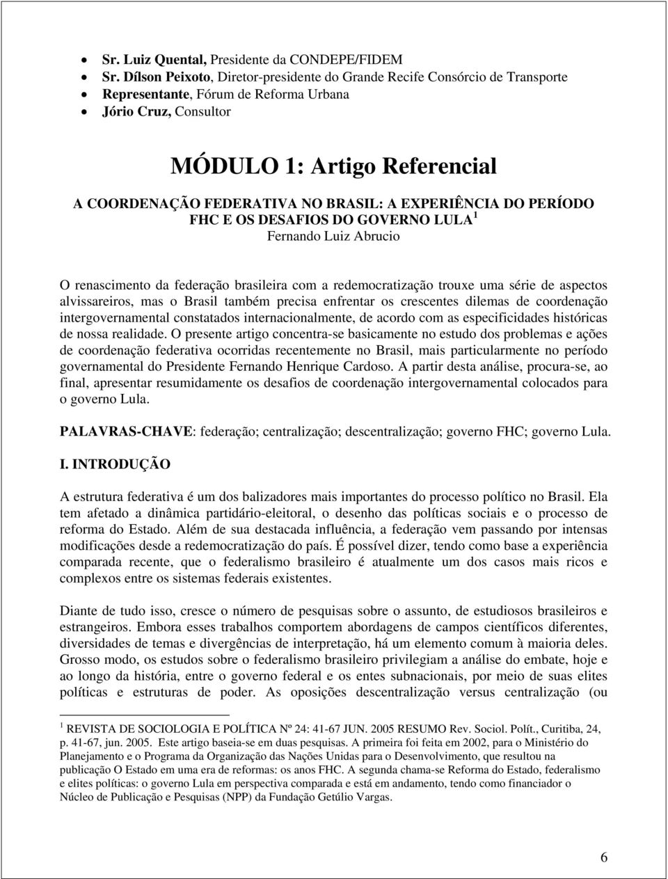 BRASIL: A EXPERIÊNCIA DO PERÍODO FHC E OS DESAFIOS DO GOVERNO LULA 1 Fernando Luiz Abrucio O renascimento da federação brasileira com a redemocratização trouxe uma série de aspectos alvissareiros,