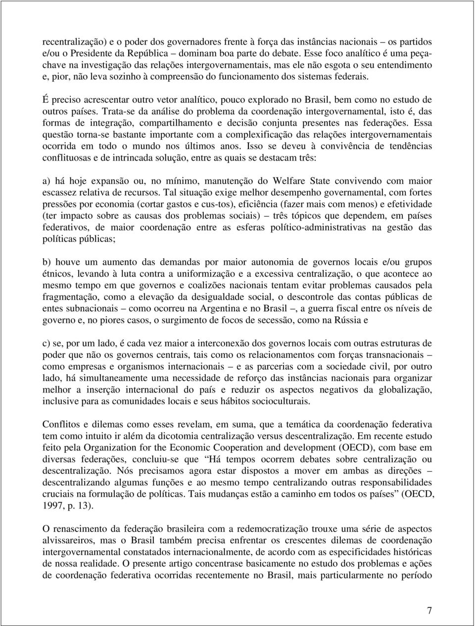 federais. É preciso acrescentar outro vetor analítico, pouco explorado no Brasil, bem como no estudo de outros países.