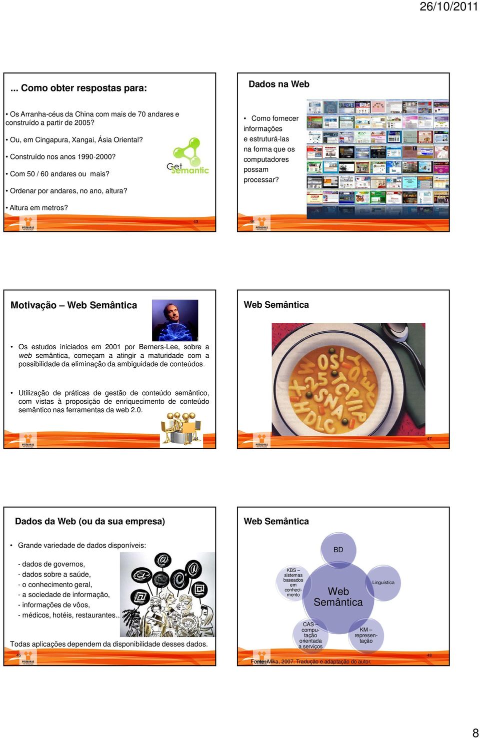 43 46 Motivação Web Semântica Web Semântica Os estudos iniciados em 2001 por Berners-Lee, sobre a web semântica, começam a atingir a maturidade com a possibilidade da eliminação da ambiguidade de