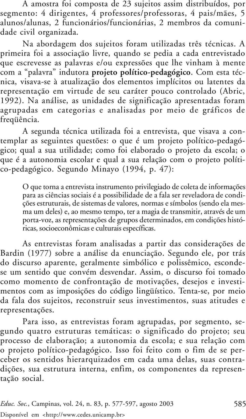 A primeira foi a associação livre, quando se pedia a cada entrevistado que escrevesse as palavras e/ou expressões que lhe vinham à mente com a palavra indutora projeto político-pedagógico.