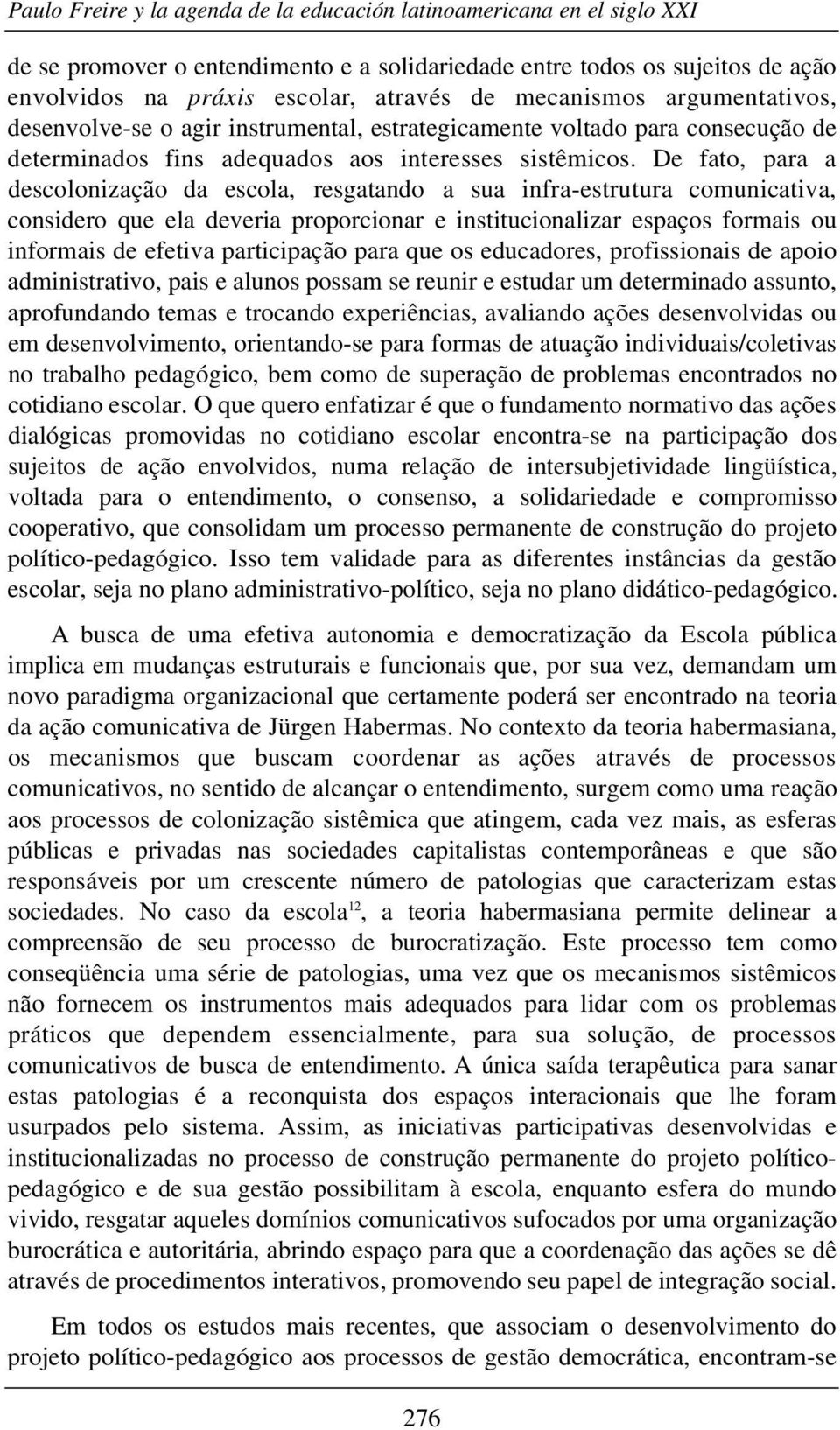 De fato, para a descolonização da escola, resgatando a sua infra-estrutura comunicativa, considero que ela deveria proporcionar e institucionalizar espaços formais ou informais de efetiva