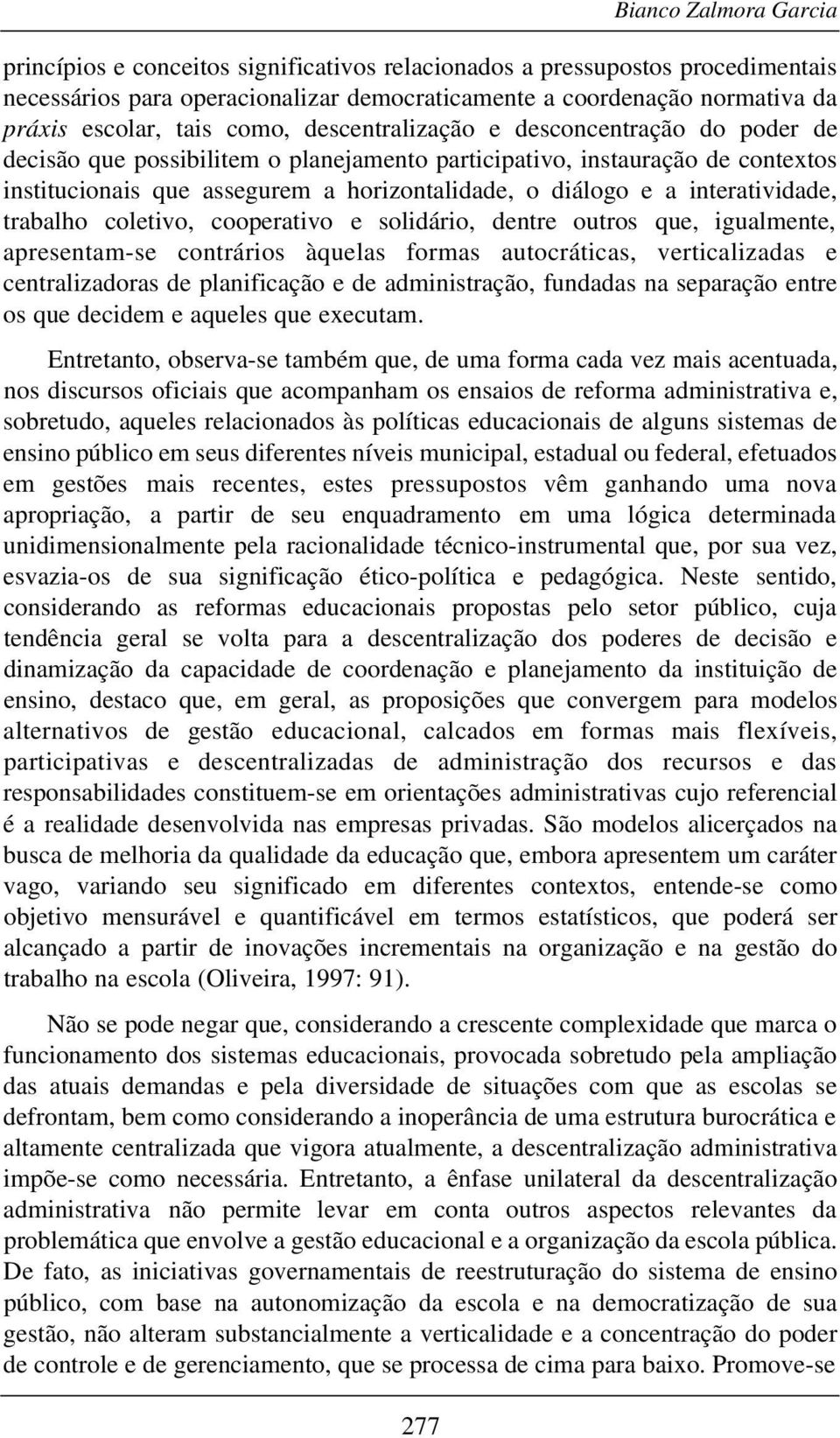 interatividade, trabalho coletivo, cooperativo e solidário, dentre outros que, igualmente, apresentam-se contrários àquelas formas autocráticas, verticalizadas e centralizadoras de planificação e de