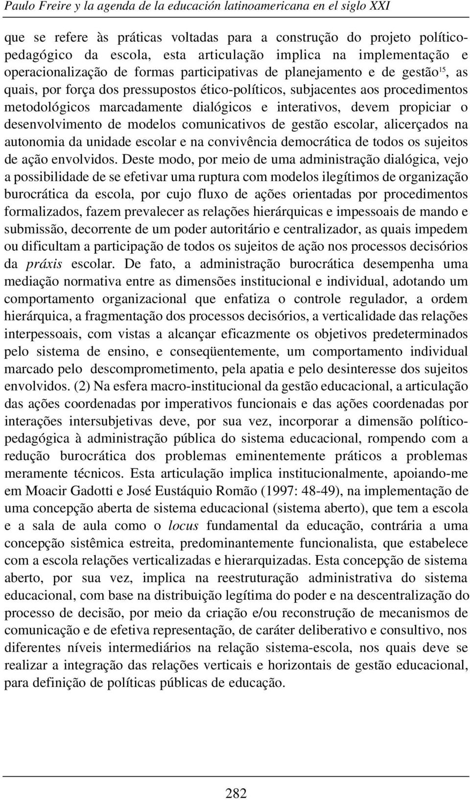 marcadamente dialógicos e interativos, devem propiciar o desenvolvimento de modelos comunicativos de gestão escolar, alicerçados na autonomia da unidade escolar e na convivência democrática de todos