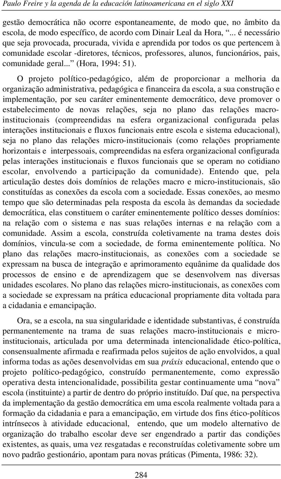 .. é necessário que seja provocada, procurada, vivida e aprendida por todos os que pertencem à comunidade escolar -diretores, técnicos, professores, alunos, funcionários, pais, comunidade geral.