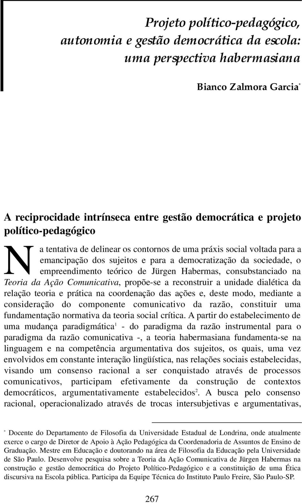 Habermas, consubstanciado na Teoria da Ação Comunicativa, propõe-se a reconstruir a unidade dialética da relação teoria e prática na coordenação das ações e, deste modo, mediante a consideração do