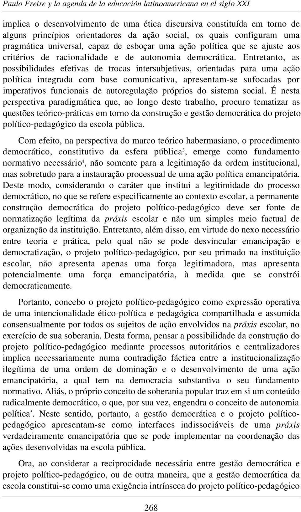 Entretanto, as possibilidades efetivas de trocas intersubjetivas, orientadas para uma ação política integrada com base comunicativa, apresentam-se sufocadas por imperativos funcionais de