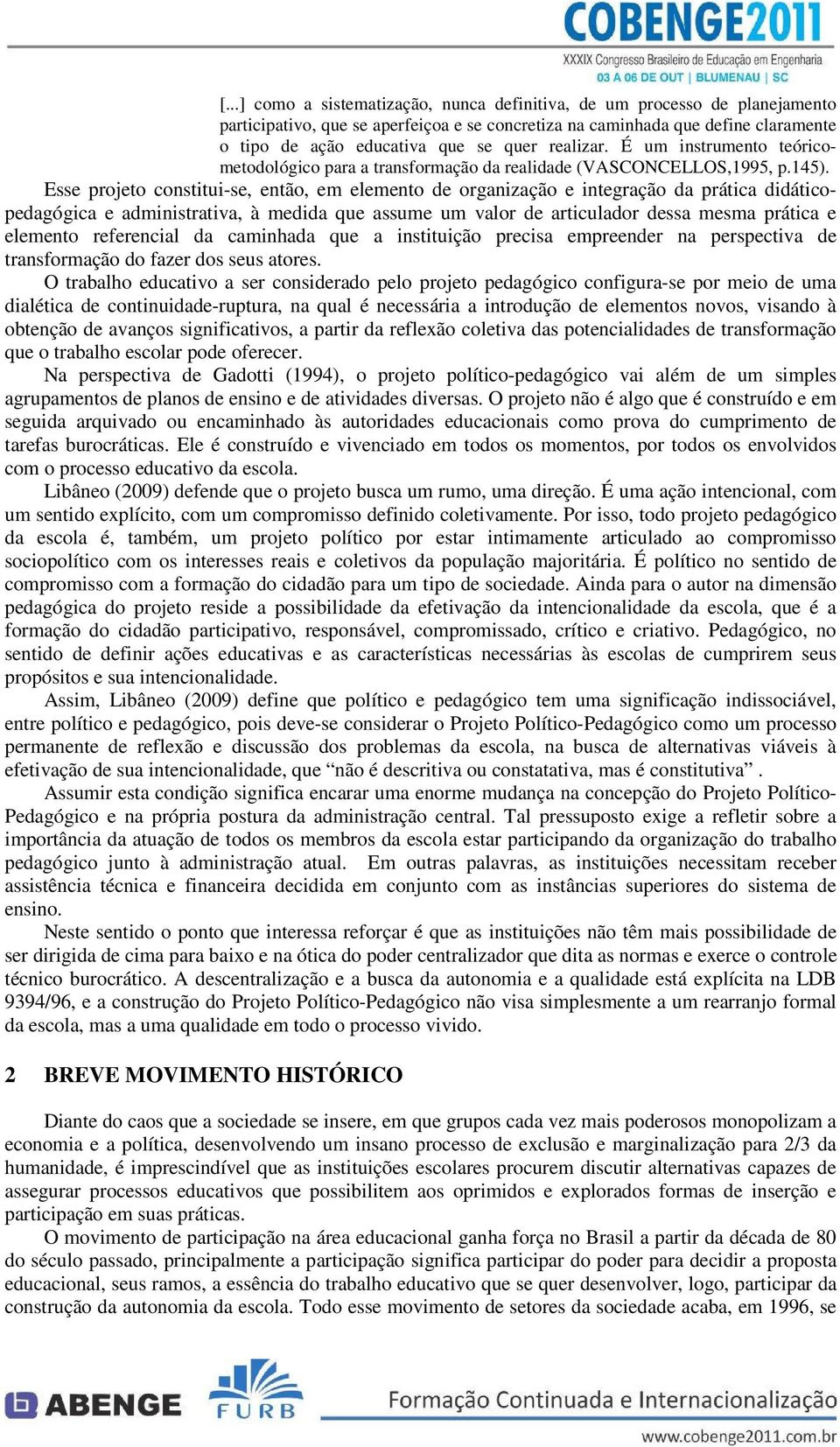 Esse projeto constitui-se, então, em elemento de organização e integração da prática didáticopedagógica e administrativa, à medida que assume um valor de articulador dessa mesma prática e elemento