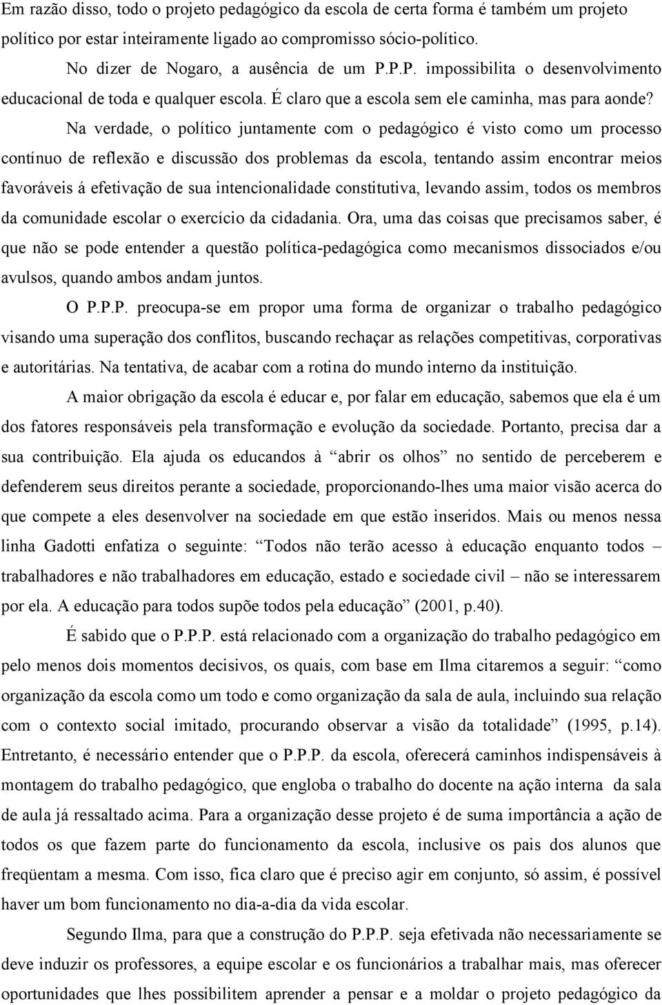 Na verdade, o político juntamente com o pedagógico é visto como um processo contínuo de reflexão e discussão dos problemas da escola, tentando assim encontrar meios favoráveis á efetivação de sua