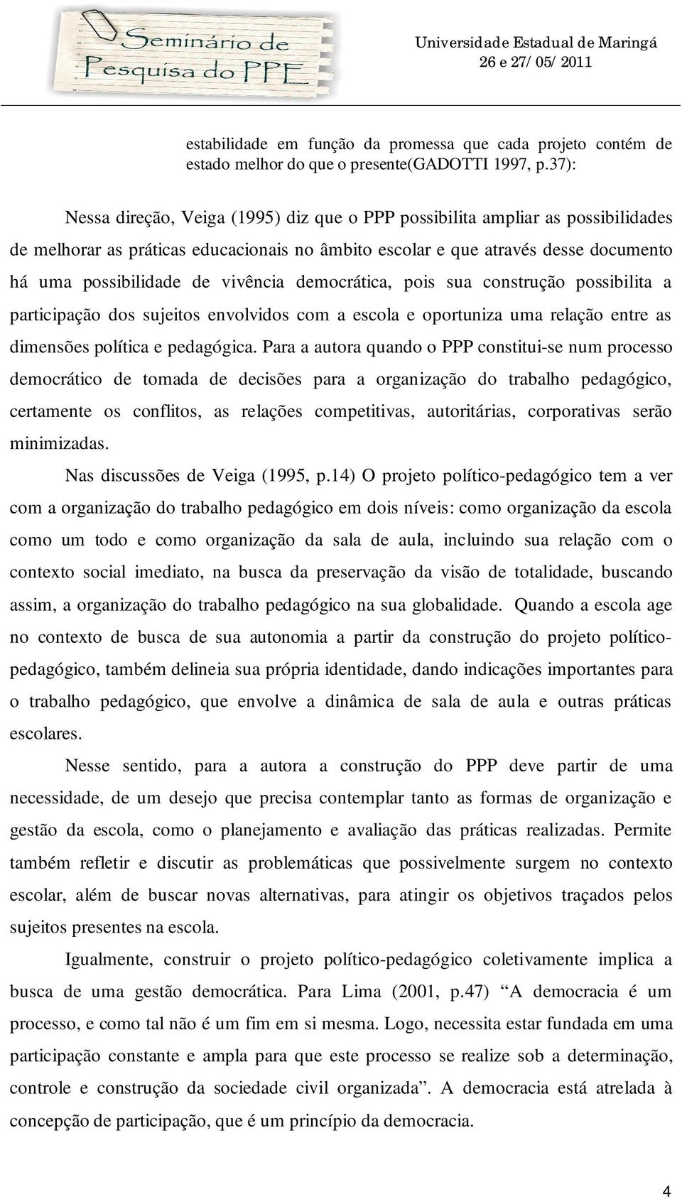 vivência democrática, pois sua construção possibilita a participação dos sujeitos envolvidos com a escola e oportuniza uma relação entre as dimensões política e pedagógica.