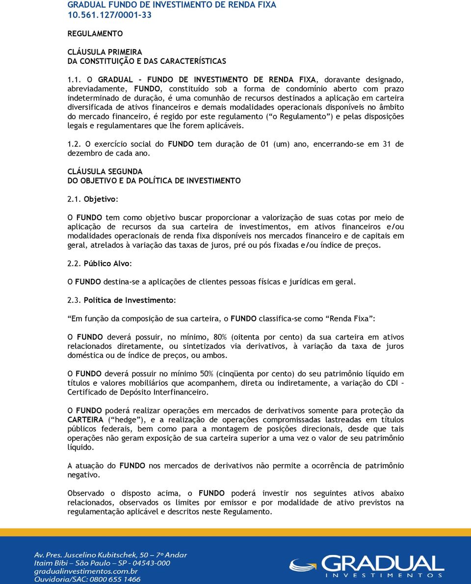 a forma de condomínio aberto com prazo indeterminado de duração, é uma comunhão de recursos destinados a aplicação em carteira diversificada de ativos financeiros e demais modalidades operacionais