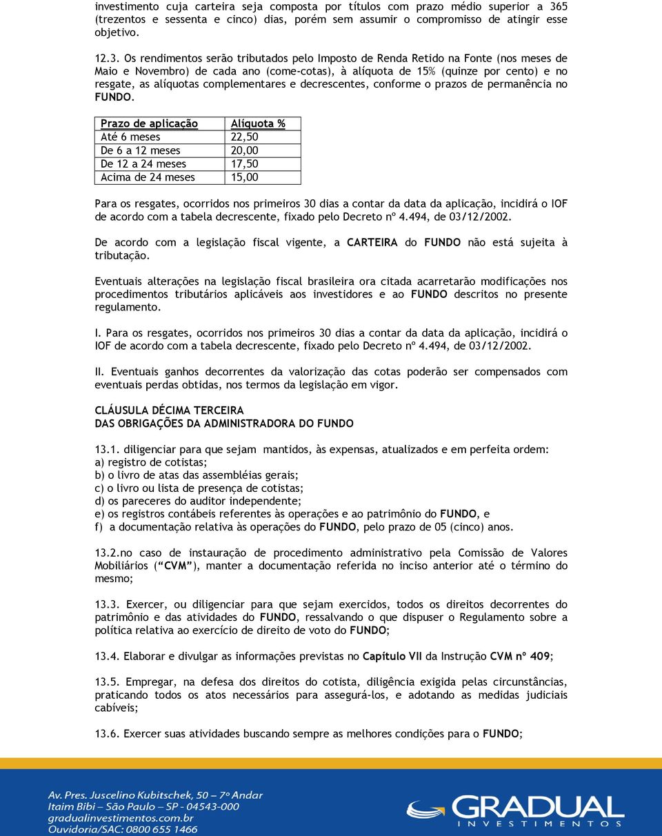 Os rendimentos serão tributados pelo Imposto de Renda Retido na Fonte (nos meses de Maio e Novembro) de cada ano (come-cotas), à alíquota de 15% (quinze por cento) e no resgate, as alíquotas