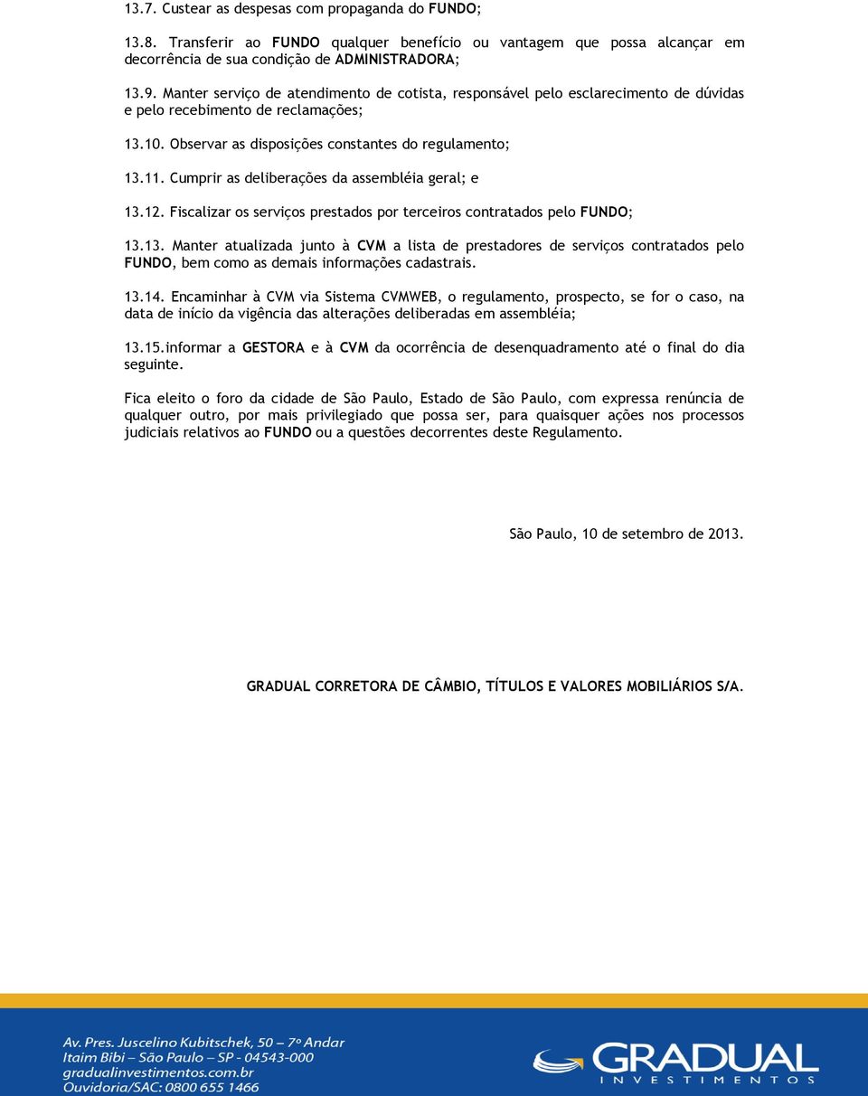 Cumprir as deliberações da assembléia geral; e 13.12. Fiscalizar os serviços prestados por terceiros contratados pelo FUNDO; 13.13. Manter atualizada junto à CVM a lista de prestadores de serviços contratados pelo FUNDO, bem como as demais informações cadastrais.