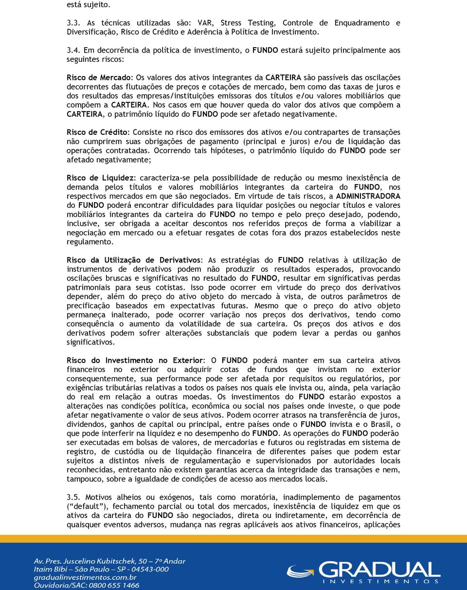 decorrentes das flutuações de preços e cotações de mercado, bem como das taxas de juros e dos resultados das empresas/instituições emissoras dos títulos e/ou valores mobiliários que compõem a