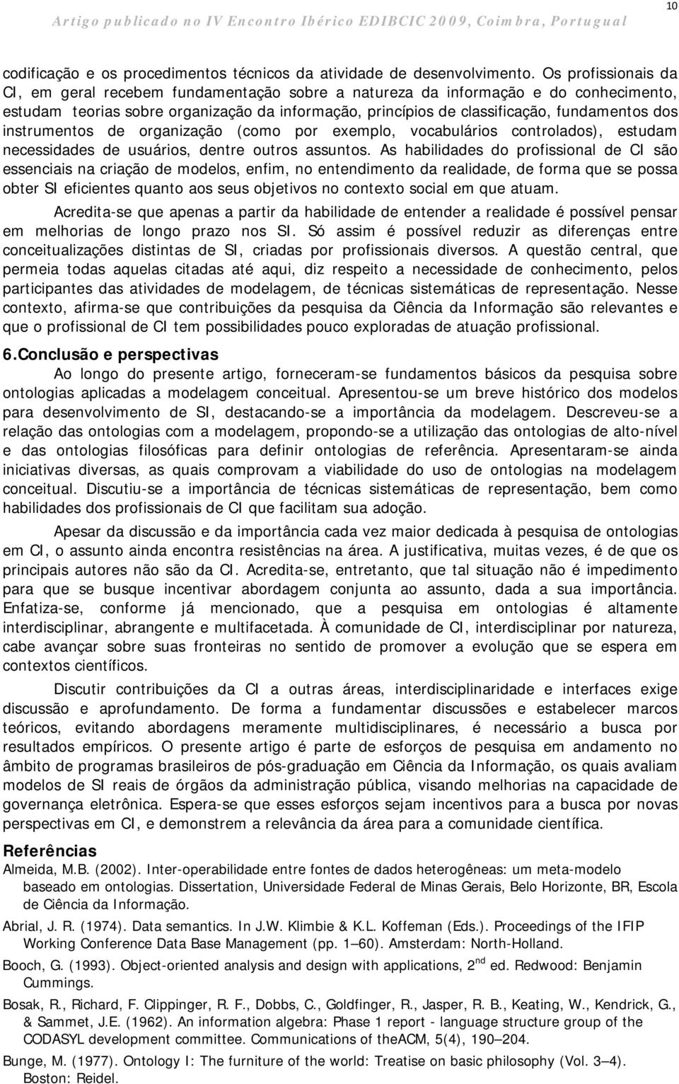 instrumentos de organização (como por exemplo, vocabulários controlados), estudam necessidades de usuários, dentre outros assuntos.