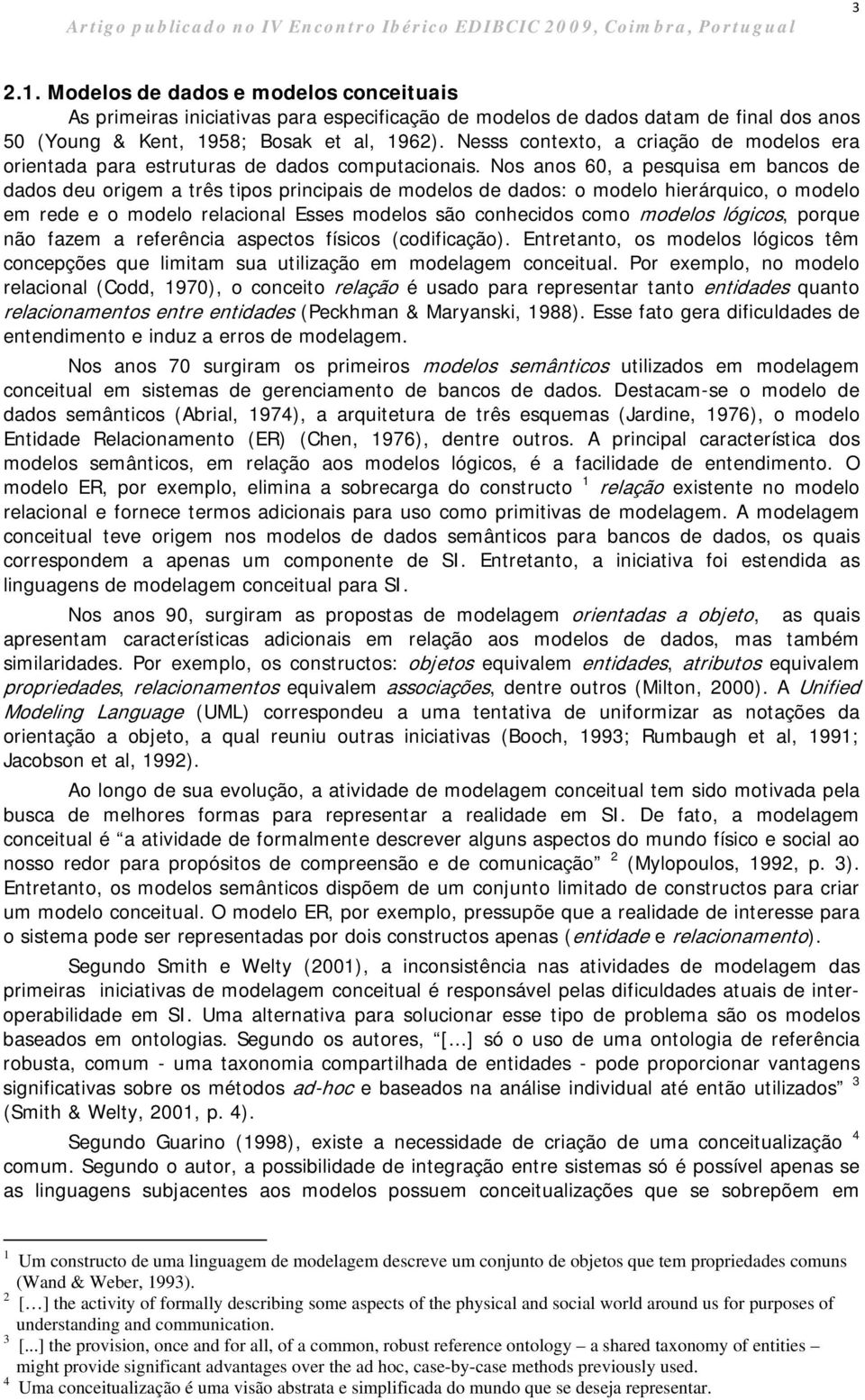 Nos anos 60, a pesquisa em bancos de dados deu origem a três tipos principais de modelos de dados: o modelo hierárquico, o modelo em rede e o modelo relacional Esses modelos são conhecidos como