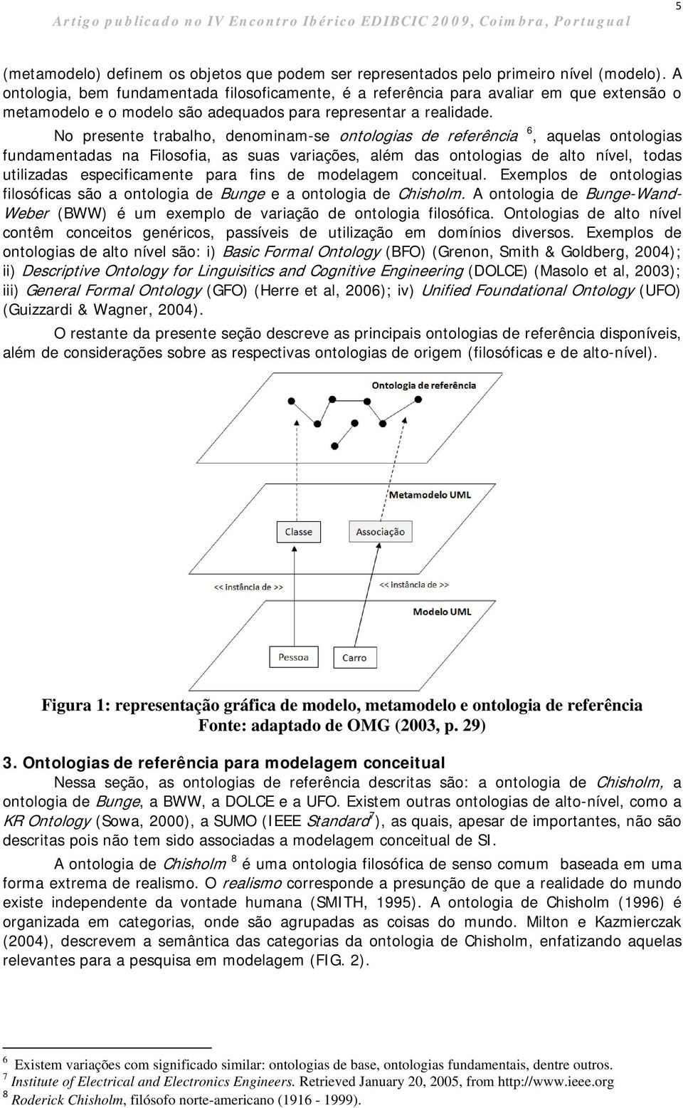 No presente trabalho, denominam-se ontologias de referência 6, aquelas ontologias fundamentadas na Filosofia, as suas variações, além das ontologias de alto nível, todas utilizadas especificamente