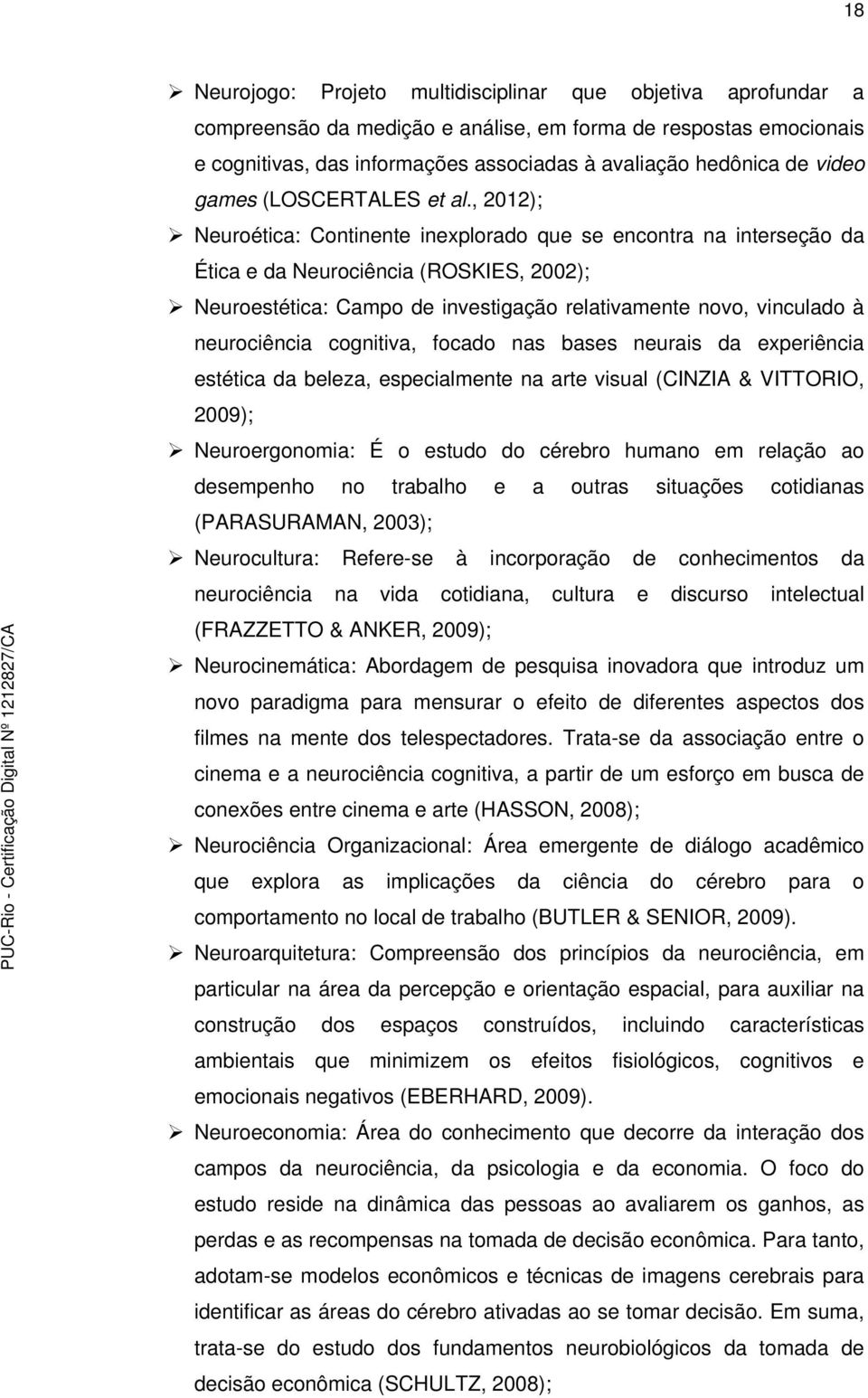 , 2012); Neuroética: Continente inexplorado que se encontra na interseção da Ética e da Neurociência (ROSKIES, 2002); Neuroestética: Campo de investigação relativamente novo, vinculado à neurociência