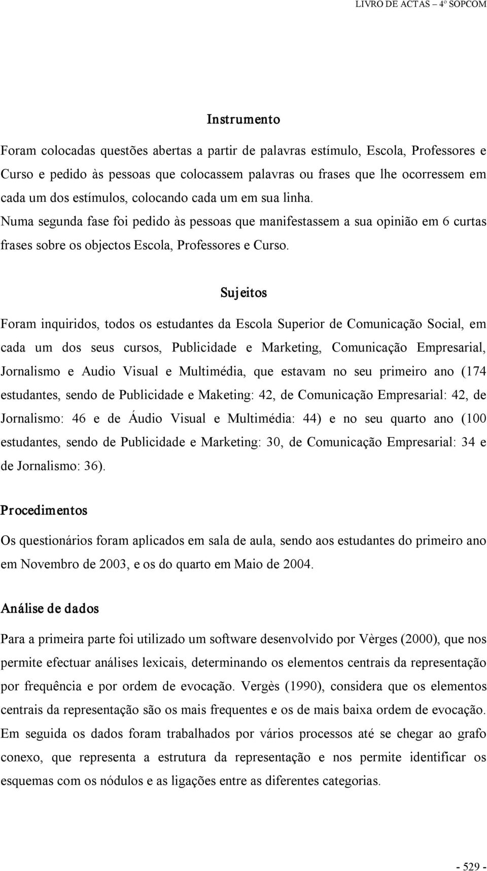 Sujeitos Foram inquiridos, todos os estudantes da Escola Superior de Comunicação Social, em cada um dos seus cursos, Publicidade e Marketing, Comunicação Empresarial, Jornalismo e Audio Visual e