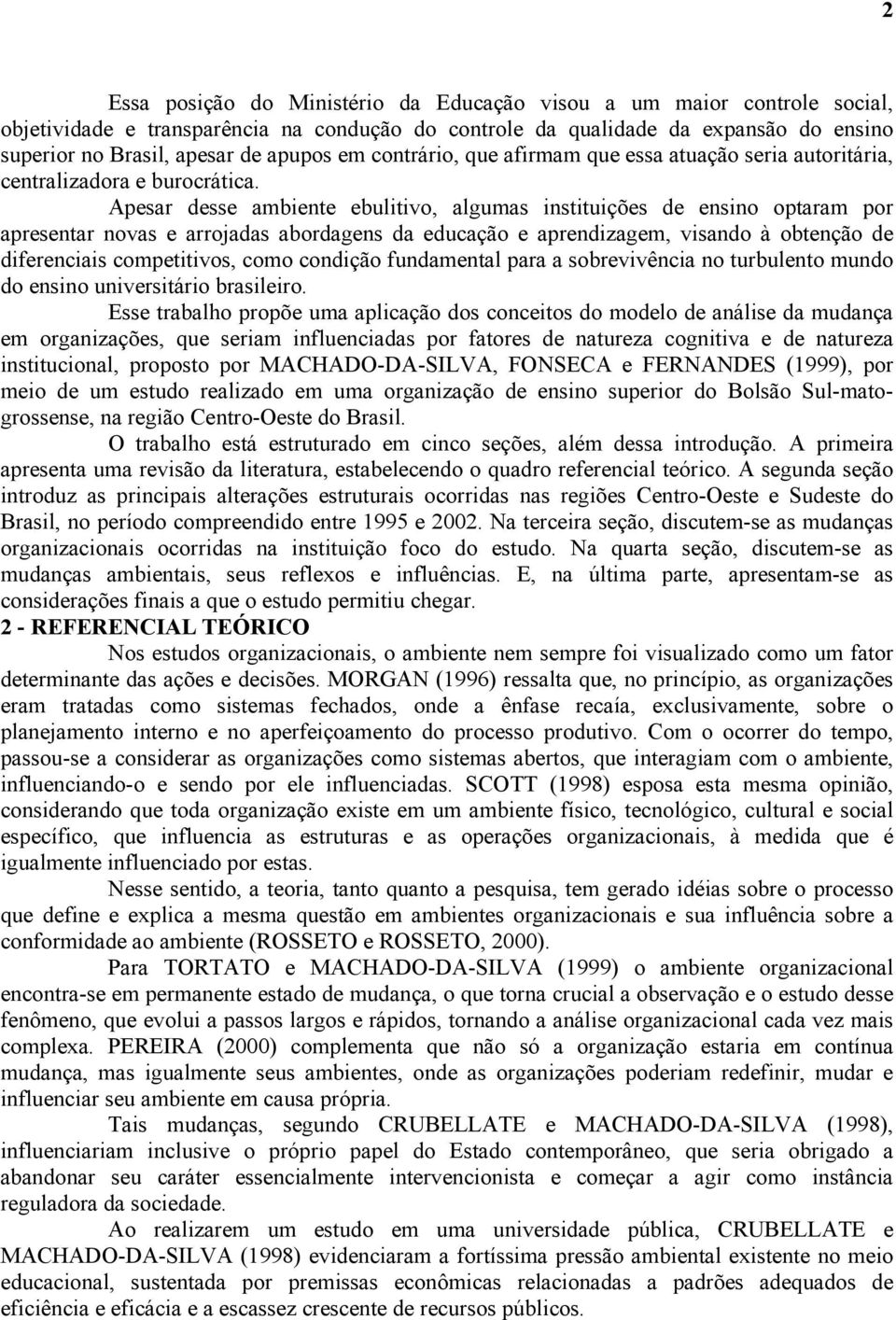 Apesar desse ambiente ebulitivo, algumas instituições de ensino optaram por apresentar novas e arrojadas abordagens da educação e aprendizagem, visando à obtenção de diferenciais competitivos, como