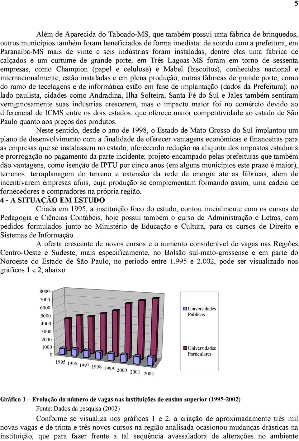 Mabel (biscoitos), conhecidas nacional e internacionalmente, estão instaladas e em plena produção; outras fábricas de grande porte, como do ramo de tecelagens e de informática estão em fase de