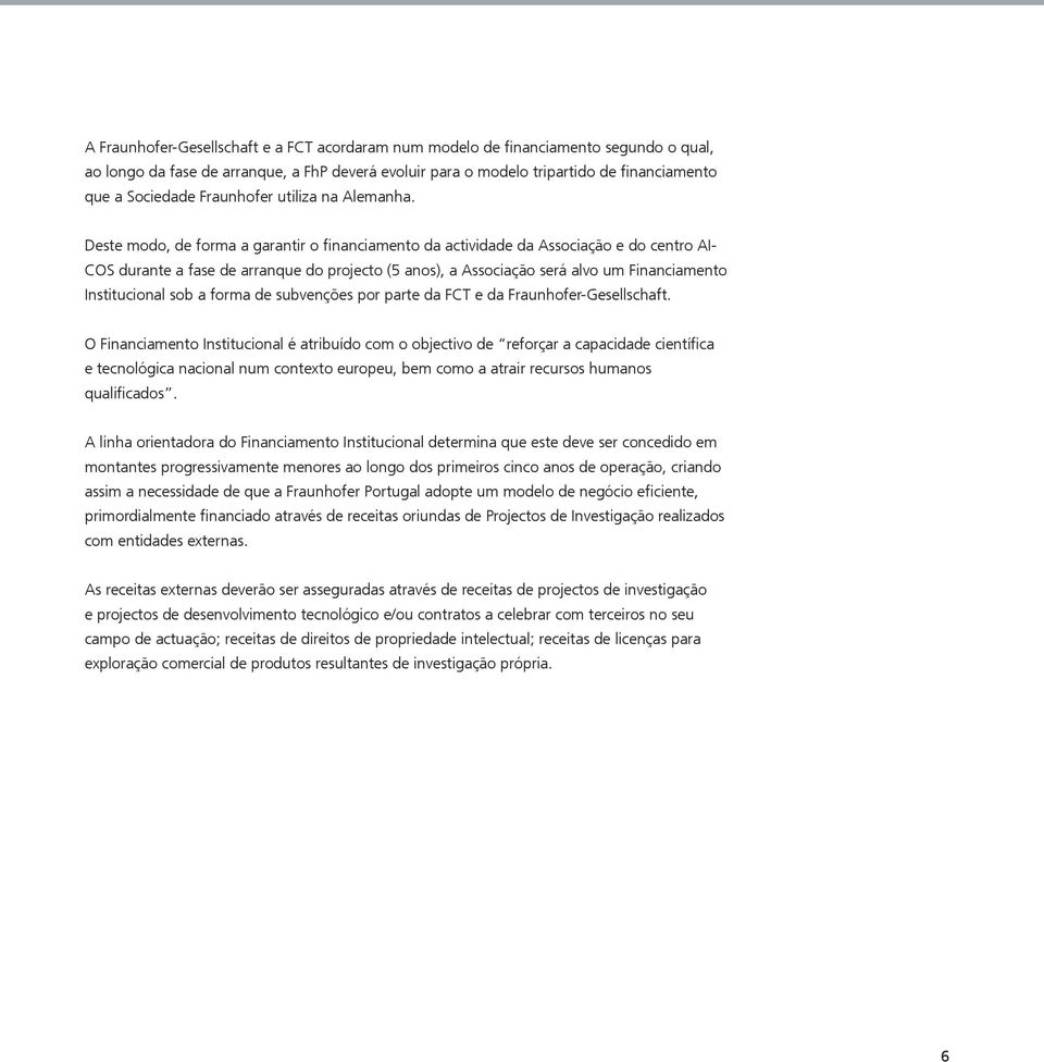 Deste modo, de forma a garantir o financiamento da actividade da Associação e do centro AI- COS durante a fase de arranque do projecto (5 anos), a Associação será alvo um Financiamento Institucional