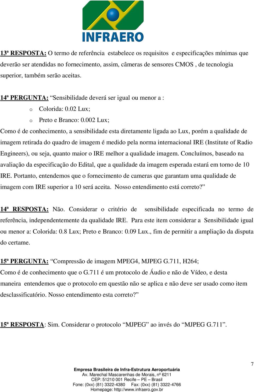 002 Lux; Como é de conhecimento, a sensibilidade esta diretamente ligada ao Lux, porém a qualidade de imagem retirada do quadro de imagem é medido pela norma internacional IRE (Institute of Radio