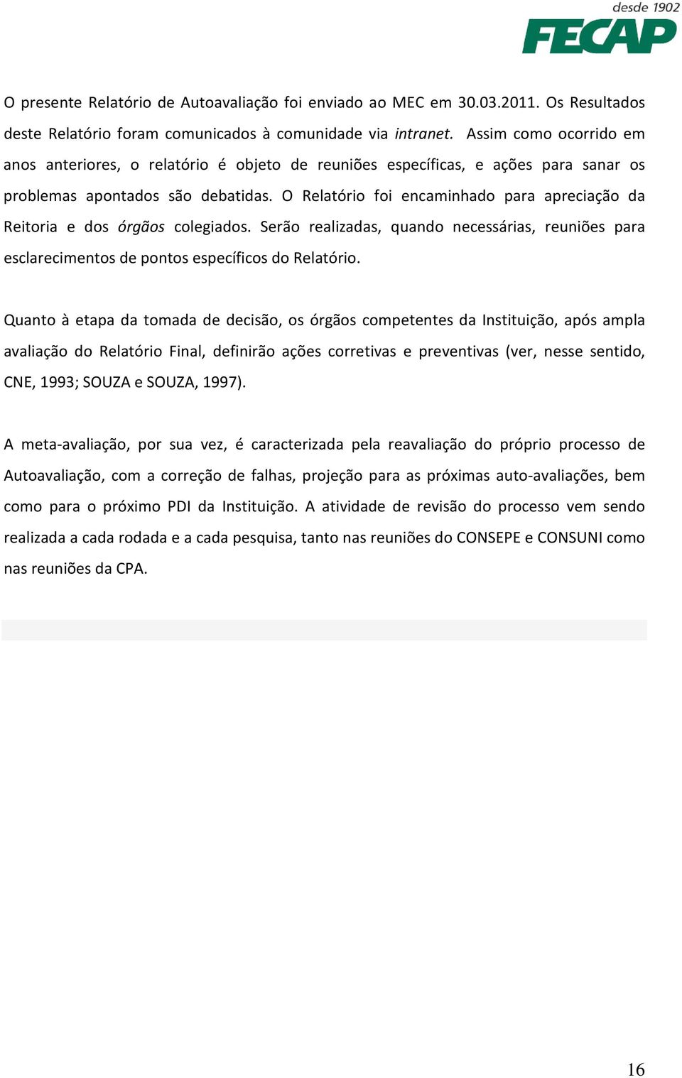 O Relatório foi encaminhado para apreciação da Reitoria e dos órgãos colegiados. Serão realizadas, quando necessárias, reuniões para esclarecimentos de pontos específicos do Relatório.