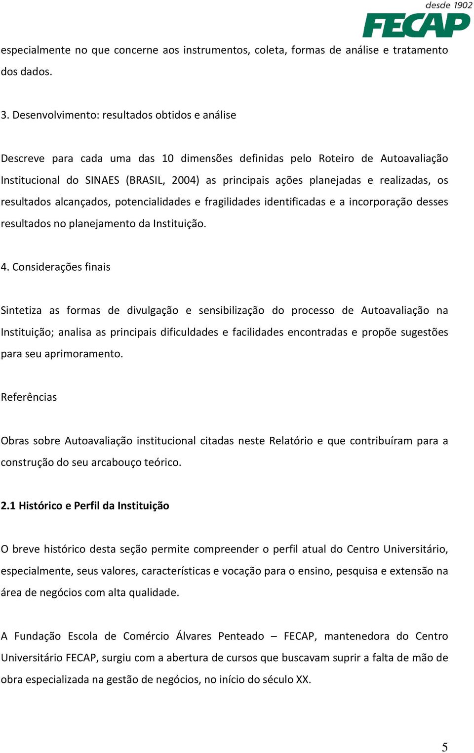 realizadas, os resultados alcançados, potencialidades e fragilidades identificadas e a incorporação desses resultados no planejamento da Instituição. 4.