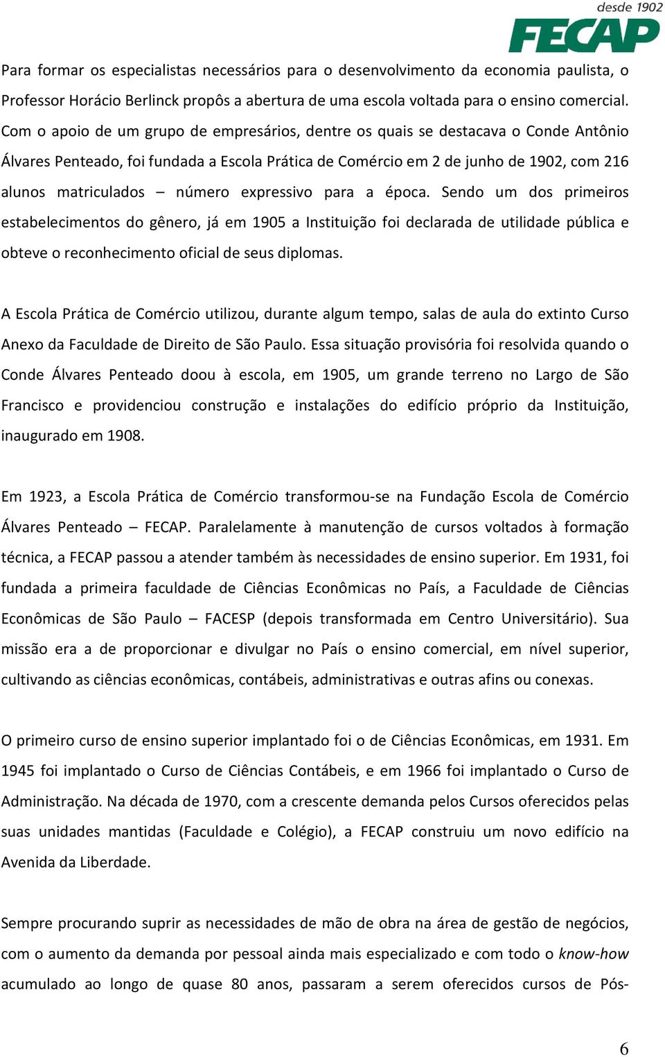 número expressivo para a época. Sendo um dos primeiros estabelecimentos do gênero, já em 1905 a Instituição foi declarada de utilidade pública e obteve o reconhecimento oficial de seus diplomas.